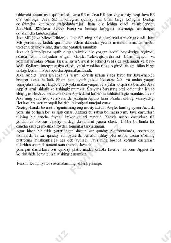 . java ning boshqa ko‘plab dasturlash tillaridan ustunlik tomoni xam shunda, java da yozilgan dasturlarni xar qanday platformada, xattoki internet da xam applet lar ko‘rinishida bemalol ishlatishingiz mumkin. 1-rasm. kompilyator sistemalarining ishlash prinsipi. manba darajasida (source level) java ning primitiv tiplari xar qanday operatsion sistemada o‘zining o‘zgarmas o‘lchamlariga ega. java ning asosiy klass kutubxonalari o‘zida yozilgan kodlarni osonlik bilan xech qanday o‘zgartirishlarsiz bir platformadan ikkinchi platformaga olib o‘tishga imkoniyat yaratadi. siz java da dastur yozganingizda, umuman joriy operatsion sistemaning imkoniyatlaridan kelib chiqib kod yozmaysiz. bu darajadagi platforma mustaqilligi java da yozilgan kodlarni xar qanday operatsion sistemada bemalol ishlay olishiga imkoniyat yaratadi. java dagi platforma mustaqilligi faqatgina manba darajasida chegaralanib qolmagan. java da kompilyatsiya qilingan ikkilik sanoq sistemasi ko‘rinishiga keltirilgan fayllar xam o‘zining platforma mustaqilligiga ega unday fayllarni qayta kompilyatsiya qilmay xar qanday operatsion sistemada ishlatishingiz mumkin (java virtual mashinasi mavjud bo‘lgan xollarda). odatda siz s yoki boshqa dasturlash tillarida yozilgan …
