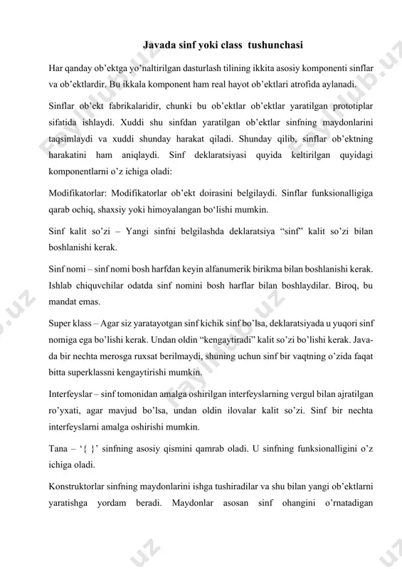 ki qiymati. xususiyat: obyektning metodlari. identifikatori: har bir obyekt jvm tomonidan takrorlanmas identifikator bilan ta’minlanadi. keling biror obyektni muhokama qilamiz. masalan, ruchka. uning rangi qizil, bu uning holati. u yozish uchun mo’ljallangan, bu uning xususiyati. sinf yoki class lar sinf yoki class – bir xil xususiyatlarga ega obyektlar to’plami. class obyekt yaratishga mo’ljallangan shablon. class fizik jihatdan mavjud emas, shuning uchun u xotiradan joy egallamaydi. class yaratish uchun sintaksis quyidagicha: class { maydon; metod; } namuna o’zgaruvchi sinf ichida lekin metod tashqarisida yaratilgan o’zgaruvchi hisoblanadi. kompilyatsiya vaqtida namuna o’zgaruvchi xotiradan joy olmaydi. qachonki sinfdan obyekt yaratilsagina xotiradan joy oladi, shuning uchun u namuna (yoki obyekt) o’zgaruvchi deb nomlanadi. metod funksiyaga o’xshash va sinfning xususiyatlarini ifodalaydi. metod koddan qayta-qayta foydalanish va uni optimizatsiya qilish uchun ishlatiladi. new kalit so’zi classdan obyekt yaratish va u uchun heap xotiradan joy band qilish uchun ishlatiladi. keling, endi talaba nomli sinf yaratamiz. unda id va …
