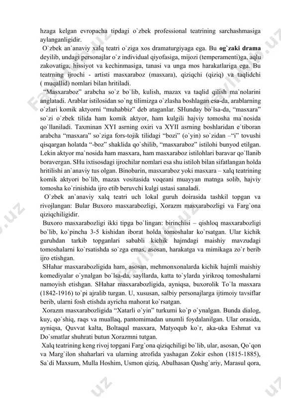 xiri va xyii asrning boshlaridan e`tiboran arabcha “masxara” so`ziga fors-tojik tilidagi “bozi” (o`yin) so`zidan –“i” tovushi qisqargan holatda “-boz” shaklida qo`shilib, “masxaraboz” istilohi bunyod etilgan. lekin aktyor ma`nosida ham masxara, ham masxaraboz istilohlari baravar qo`llanib boravergan. shu ixtisosdagi ijrochilar nomlari esa shu istiloh bilan sifatlangan holda hritilishi an`anaviy tus olgan. binobarin, masxaraboz yoki masxara – xalq teatrining komik aktyori bo`lib, mazax vositasida voqeani muayyan matnga solib, hajviy tomosha ko`rinishida ijro etib beruvchi kulgi ustasi sanaladi. o`zbek an`anaviy xalq teatri uch lokal guruh doirasida tashkil topgan va rivojlangan: bular buxoro masxarabozligi, xorazm masxarabozligi va farg`ona qiziqchiligidir. buxoro masxarabozligi ikki tipga bo`lingan: birinchisi – qishloq masxarabozligi bo`lib, ko`pincha 3-5 kishidan iborat holda tomoshalar ko`rsatgan. ular kichik guruhdan tarkib topganlari sababli kichik hajmdagi maishiy mavzudagi tomoshalarni ko`rsatishda so`zga emas, asosan, harakatga va mimikaga zo`r berib ijro etishgan. shahar masxarabozligida ham, asosan, mehmonxonalarda kichik hajmli maishiy komediyalar o`ynalgan bo`lsa-da, sayllarda, katta to`ylarda yirikroq tomoshalarni …
