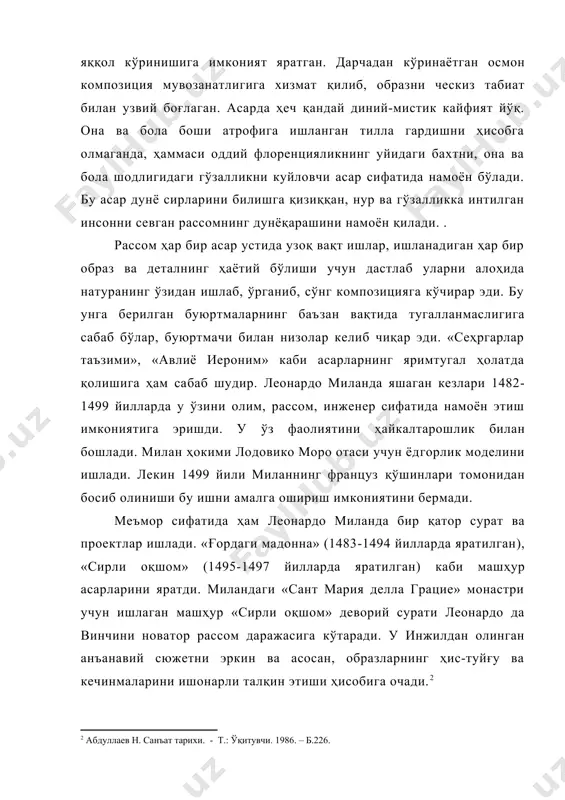 ги гўзалликни куйловчи асар сифатида намоён бўлади. бу асар дунё сирларини билишга қизиққан, нур ва гўзалликка интилган инсонни севган рассомнинг дунёқарашини намоён қилади. . рассом ҳар бир асар устида узоқ вақт ишлар, ишланадиган ҳар бир образ ва деталнинг ҳаётий бўлиши учун дастлаб уларни алоҳида натуранинг ўзидан ишлаб, ўрганиб, сўнг композицияга кўчирар эди. бу унга берилган буюртмаларнинг баъ​зан вақтида тугалланмаслигига сабаб бўлар, буюртмачи билан низолар келиб чиқар эди. «сеҳргарлар таъзими», «авлиё иероним» каби асарларнинг яримтугал ҳолатда қолишига ҳам са​баб шудир. леонардо миланда яшаган кезлари 1482-1499 йилларда у ўзини олим, рассом, инженер сифатида намоён этиш имкониятига эришди. у ўз фаолиятини ҳайкалтарошлик билан бошлади. милан ҳокими лодовико моро отаси учун ёд​горлик моделини ишлади. лекин 1499 йили миланнинг француз қўшинлари томонидан босиб олиниши бу ишни амалга ошириш имкониятини бермади. меъмор сифатида ҳам леонардо миланда бир қатор сурат ва проектлар ишлади. «ғордаги мадонна» (1483-1494 йилларда яратилган), «сирли оқшом» (1495-1497 йилларда яратилган) каби машҳур асарларини яратди. …