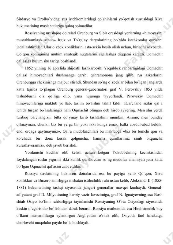 af v. perovskiy 1853 yilda tashabbusni o`z qo`liga olib, yana hujumga tayyorlandi. perovskiy oqmachit himoyachilariga maktub yo`llab, taslim bo`lishni taklif kildi: «garchand sizlar qal`a ichida turgan bo`lsalaringiz ham oqmachit olingan deb hisoblayvering. men shu yerda turiboq barchangizni bitta qo`ymay kirib tashlashim mumkin. ammo, men bunday qilmayman, chunki, biz bu yerga bir yoki ikki kunga emas, balki abadul-abad keldik, endi orqaga qaytmaymiz». qal`a mudofaachilari bu maktubga «biz bir tomchi qon va ko`chada bir dona kesak qolguncha, hamma qurollarimiz sinib bitguncha kurashaveramiz», deb javob berishdi. yordamchi kuchlar olib kelish uchun ketgan yokubbekning kechikishidan foydalangan ruslar yigirma ikki kunlik qurshovdan so`ng mudofaa ahamiyati juda katta bo`lgan oqmachit qal`asini zabt etdilar. rossiya davlatining hukmron doiralarida esa bu paytga kelib qo`qon, xiva xonliklari va buxoro amirligiga nisbatan istilochilik ruhi ustun kelib, aleksandr ii (1855-1881) hukumatining tashqi siyosatida jangari generallar mavqei kuchaydi. general-ad`yutant graf d. milyutinning harbiy vazir lavozimiga, graf n. ignatyevning esa bosh shtab osiyo …