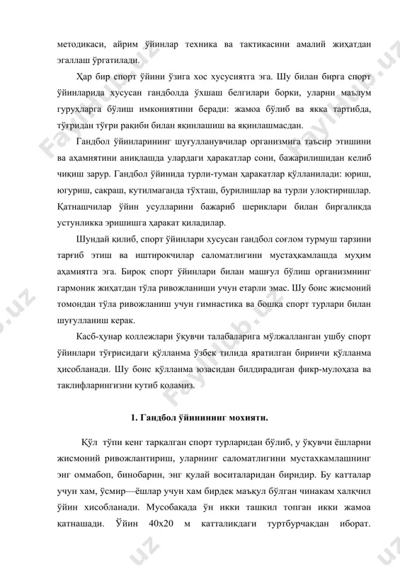 ўлда ажарилади. тўп учун курашиш, қаршилик қўполлик ва спортчига хос булмаган оидага риоя килиниб бажарилиши лозим, ўйин иштирокчиларнинг ёши ва жинсига боглиқ бўлиб, 30 дақиқадан 60 дақиқагача давом этади. ўзининг шахсий фазилатларини кўрсатиш имкониятларига эга. аммо, шу билан бирга, ўйин ҳар бир ўз шахсий интилишларини умумий мақсадга бўйсиндиришини талаб қилади. қўл тўпи ўйинининг асосини югуриш, сакраш, тўпни узатиш, улоқтириш каби шуғулланувчиларнинг хар жихатдан уйғун ривожланишига ёрдам берадиган функционал тизимларнинг ривожланишига ёрдам берадиган табиий харакатлар ташкил этади.юкламалар организимида барча функционал тизимларни ривожланишига ижобий таъсмир кўрсатади. машғулотлар таьсирида, шунингдеқ мусобақаларда шуғулланувчиларнинг руҳий фаолияти такомиллашади, тезлик реакцияси, чамалаш, ижодий фикр юритиш, тезлик ва ташаббускорлик каби сифатлари ривожланади. қўл тўпи ўйини умумий жисмоний тайёргарлик учун яхши восита бўлиб хизмат қила олади. йўналишини ўзгартириб хилма —хил югуриш, сакрашнинг турли хиллари, максимал тезликда харакат килиш йулллри билан жисмоний сифатларни, айни пайтда иродавий хислатларни, тактик тафаккўрини камол топиши туфайли қўл тўпи хар қандай ихтисосдаги талаба учун зарур …