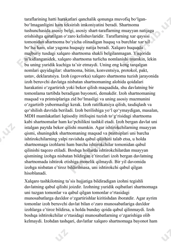 ing mas’uliyati bilan jiddiy ta’minlangan bo‘lishi kerak; - to‘rtinchidan, unda hech qanday “pinhona to‘siqlar” mavjud bo‘lmasligi kerak. shartnoma deb, ikki yoki bir necha shaxsning fuqarolik huquqlari va burchlarini belgilash, o‘zlashtirish yoki bekor qilishga qaratilgan o‘zaro kelishuvlarga aytiladi. shartnoma huquqiy munosabatlarni vujudga kelitirish, o‘zgartirish yoki bekor qilish uchun xizmat qiladi. ammo shartnomaning harakati bu bilan cheklanmaydi. faktlar umumiy qoida bo‘yicha huquqiy munosabatni belgilash, o‘zgartirish, yoki bekor qilishdan tashqari doiralarda huquqiy munosabatda qatnashuvchilarning hattiharakatlarini tartibga soladi, huquqiy munosabat ishtirokchilarining huquq va burchlarini belgilaydi. shartnoma bilan vujudga keltirilgan huquqiy munosabat davomida taraflarining hatti harakatlari qanchalik qonunga muvofiq bo‘lgan-bo‘lmaganligini ham teksirish imkoniyatini beradi. shartnoma tushunchasida asosiy belgi, asosiy shart-taraflarning muayyan natijaga erishishga qaratilgan o‘zaro kelishuvlaridir. taraflarning xar qaysisi tomonidan shartnoma bo‘yicha olinadigan huquq va burchlar xar xil bo‘lsa ham, ular yagona huquqiy natija beradi. xalqaro huquqda majburiy tusdagi xalqaro shartnoma shakli belgilanmagan. yuqorida ta’kidlanganidek, xalqaro shartnoma turlicha nomlanishi mumkin, lekin bu uning yuridik kuchiga …