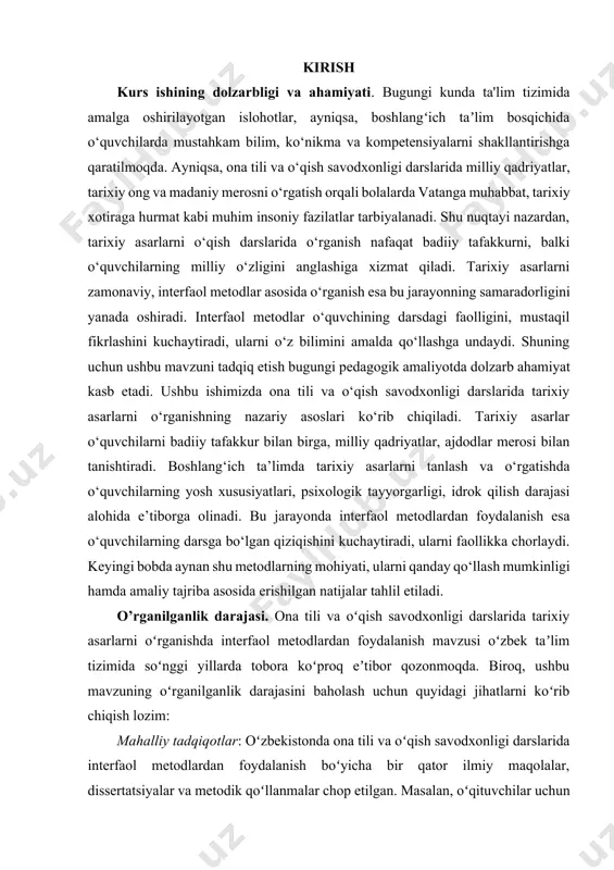dunyo miqyosida, xususan, aqsh, yevropa va janubiy koreya kabi davlatlarda adabiyot darslarida interfaol metodlardan foydalanish boʻyicha keng koʻlamli tadqiqotlar mavjud. masalan, tarixiy asarlarni oʻrganishda virtual reallik, rol oʻyinlari va multimedia vositalaridan foydalanish boʻyicha koʻplab empirik tadqiqotlar oʻtkazilgan. oʻzbekistonda bunday tajribalarni mahalliy sharoitga moslashtirish boʻyicha ishlarni kengaytirish zarur. kelgusidagi tadqiqotlar uchun yoʻnalishlar: · tarixiy asarlarni oʻrganishda interfaol metodlarning oʻquvchilarning bilim oʻzlashtirish darajasiga taʼsirini oʻrganuvchi empirik tadqiqotlar oʻtkazish. · oʻzbek adabiyotidagi tarixiy asarlarga xos interfaol metodlarni ishlab chiqish va ularni maktab dasturlariga kiritish. · raqamli texnologiyalarni (masalan, virtual muzeylar, 3d-rekonstruksiyalar) mahalliy taʼlim sharoitlariga moslashtirish boʻyicha loyihalar amalga oshirish. · oʻqituvchilar uchun maxsus metodik qoʻllanmalar va onlayn kurslar ishlab chiqish. ona tili va oʻqish savodxonligi darslarida tarixiy asarlarni oʻrganishda interfaol metodlardan foydalanish mavzusi oʻzbek taʼlim tizimida qisman oʻrganilgan boʻlib, ammo bu sohada chuqur va tizimli tadqiqotlar yetishmaydi. mavzuning oʻrganilganlik darajasini oshirish uchun ilmiy tadqiqotlar, amaliy qoʻllanmalar va oʻqituvchilar malakasini oshirish boʻyicha kompleks choralar …
