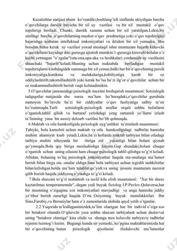 yaxshi samara bera oladimi albatta yo’q. chunki,hatto biz kattalar muntazam ravishda har kuni 7-8 soatlab maktabda qolib o’qish imkoniyatiga yega yemasmiz.axir bolaning yehtiyojlari ko’proq o’yinga va uxlashga moslashganku.holbuki, 7-8 soatlab o’qish jarayonida bola zerikadi,psixik jihatdan toliqadi,maktabdan beziydi va yuksak darajada ko’tarilishi mumkin bo’lgan o’quv qiziqishlari so’nadi. eng achinarlisi shundaki,ko’p hollarda uyga borib,hatto ovqatini ham yemay uxlab qoladi. shunday yekan,kuni uzaytirilgan guruhlar tizimini shakl va mazmuni qaytadan psixologik tahlil asosida o’ylab ko’rish va ishlab chiqish vaqti kelmadimikan. 3.baholashning psixologik mezoniga rioya qilish muammosi: tegishli psixologik pedagogik adabiyotlardan ma’lumki,boshlang’ich sinf o’quvchisi uchun yeng birinchi motiv bu yaxshi baho olish va shu baho orqali o’z "men"ligini ilk bor his yetish,o’z ota onasining va kattalarning hurmatiga sazovor bo’lishdir.shuning uchun hamma boshlang’ich sinf o’quvchilari yaxshi baho olishga intiladilar.lekin,ko’p hollarda baholash mezonining buzilishi o’quvchi psixikasiga,ayni paytda shaxs sifatidagi taraqqiyotiga salbiy ta’sir yetmay qolmaydi.shuning uchun boshlang’ich sinf o’quvchilaridagi baholashning psixologik mezonlarini ham chuqurroq o’ylab ko’rishga to’g’ri keladi. …