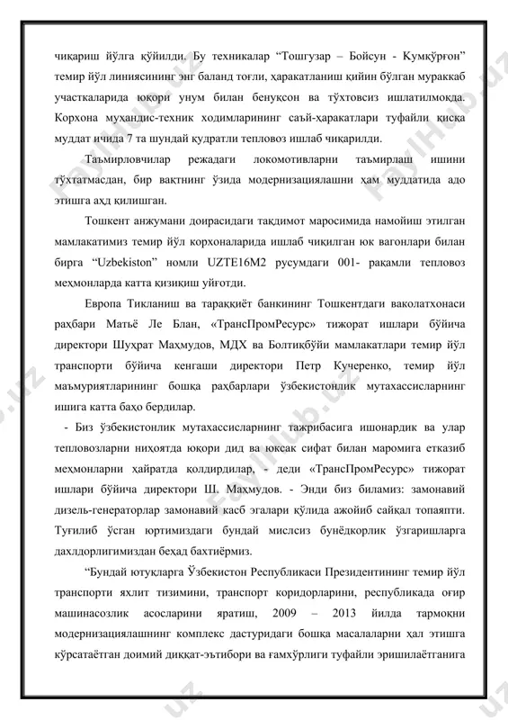 вагонлари билан бирга “uzbekistоn” номли uzte16m2 русумдаги 001- рақамли тепловоз меҳмонларда катта қизиқиш уйғотди. европа тикланиш ва тараққиёт банкининг тошкентдаги ваколатхонаси раҳбари матьё ле блан, «транспромресурс» тижорат ишлари бўйича директори шуҳрат маҳмудов, мдx ва болтиқбўйи мамлакатлари темир йўл транспорти бўйича кенгаши директори петр кучеренко, темир йўл маъмуриятларининг бошқа раҳбарлари ўзбекистонлик мутахассисларнинг ишига катта баҳо бердилар. - биз ўзбекистонлик мутахассисларнинг тажрибасига ишонардик ва улар тепловозларни ниҳоятда юқори дид ва юксак сифат билан маромига етказиб меҳмонларни ҳайратда қолдирдилар, - деди «транспромресурс» тижорат ишлари бўйича директори ш. маҳмудов. - энди биз биламиз: замонавий дизель-генераторлар замонавий касб эгалари қўлида ажойиб сайқал топаяпти. туғилиб ўсган юртимиздаги бундай мисл​сиз бунёдкорлик ўзгаришларга дахлдорлигимиздан беҳад бахтиёрмиз. “бундай ютуқларга ўзбекистон республикаси президентининг темир йўл транспорти яхлит тизимини, транспорт коридорларини, республикада оғир машинасозлик асосларини яратиш, 2009 – 2013 йилда тармоқни модернизациялашнинг комплекс дастуридаги бошқа масалаларни ҳал этишга кўрсатаётган доимий диққат-эътибори ва ғамхўрлиги туфайли эришилаётганига амин бўлдик”, деди “россия темир йўллари” …