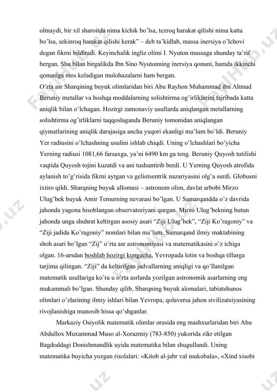um bo’ldi. beruniy yer radiusini o’lchashning usulini ishlab chiqdi. uning o’lchashlari bo’yicha yerning radiusi 1081,66 farsaxga, ya’ni 6490 km ga teng. beruniy quyosh tutilishi vaqtida quyosh tojini kuzatdi va uni tushuntirib berdi. u yerning quyosh atrofida aylanish to’g’risida fikrni aytgan va geliotsentrik nazariyasini olg’a surdi. globusni ixtiro qildi. sharqning buyuk allomasi – astronom olim, davlat arbobi mirzo ulug’bek buyuk amir temurning nevarasi bo’lgan. u samarqandda o’z davrida jahonda yagona hisoblangan observatoriyani qurgan. mirzo ulug’bekning butun jahonda unga shuhrat keltirgan asosiy asari “ziji ulug’bek”, “ziji ko’ragoniy” va “ziji jadida ko’ragoniy” nomlari bilan ma’lum. samarqand ilmiy maktabining shoh asari bo’lgan “zij” o’rta asr astronomiyasi va matematikasini o’z ichiga olgan. 16-arsdan boshlab hozirgi kungacha, yevropada lotin va boshqa tillarga tarjima qilingan. “ziji” da keltirilgan jadvallarning aniqligi va qo’llanilgan matematik usullariga ko’ra u o’rta asrlarda yozilgan astronomik asarlarning eng mukammali bo’lgan. shunday qilib, sharqning buyuk alomalari, tabiatshunos olimlari o’zlarining ilmiy ishlari bilan yevropa, qolaversa …