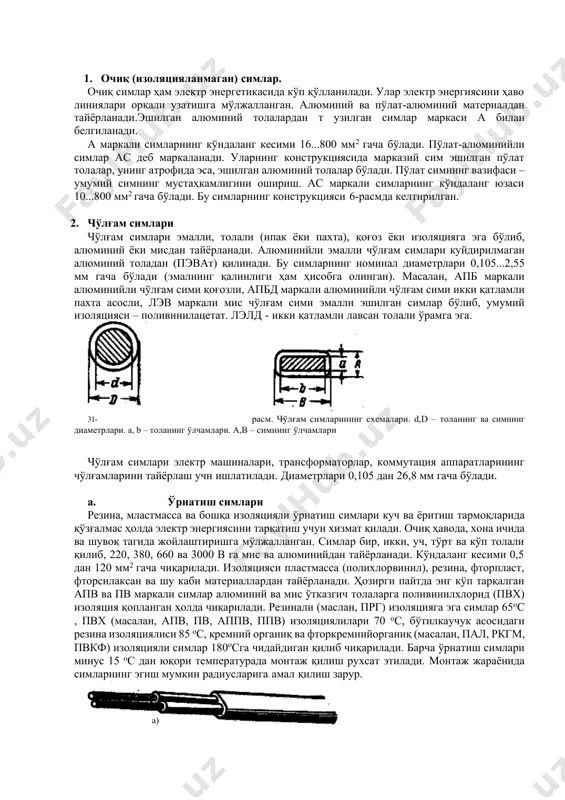 лаларга поливинилхлорид (пвх) изоляция қопланган ҳолда чиқарилади. резинали (маслан, прг) изоляцияга эга симлар 65ос , пвх (масалан, апв, пв, аппв, ппв) изоляциялилари 70 ос, бўтилкаучук асосидаги резина изоляциялиси 85 ос, кремний органиқ ва фторкремнийорганиқ (масалан, пал, ркгм, пвкф) изоляцияли симлар 180осга чидайдиган қилиб чиқарилади. барча ўрнатиш симлари минус 15 ос дан юқори температурада монтаж қилиш рухсат этилади. монтаж жараёнида симларнинг эгиш мумкин радиусларига амал қилиш зарур. а) б) . 32-расм. ўрнатиш симлари. а) пвх қобиқдаги ясси шбввп кки қатлам изолцияли шнур, б) пвх изоляцияли ясси аппв шнури, в) пвх изоляцияли аппвс шнури расмда ўрнатиш симларининг схемаларидан намуналар келтирилган металл ўтказгич материалларининг электр ўтказувчанлиги юқори, етарли даражада механиқ мустахкам ва шунингдек, ингичка сим, тасма ва фольга шаклида олиш учун етарлича пластикликка эга бўлиши ҳамда ҳаво таркибидаги кислороднинг оксидлаш таъсирига чидамли бўлиши керак. металл ўтказгич материаллар поликристалл тузилишга эга бўлган моддалардан иборат, яъни улар кўплаб майда кристаллардан ташкил топган. металл ўтказгич материалларнинг …