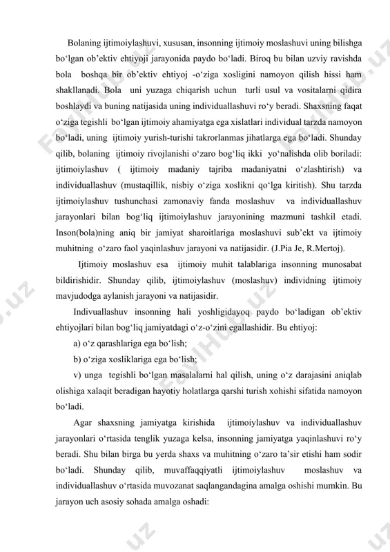yorlarini o‘zlashtirish. 3. shaxsiy “men” obrazini faoliyatning faol ishtirokchisi sifatida shakllantirish, o‘z ijtimoiy mansubligi va o‘rnini anglash, o‘ziga baho berishni shakllantirish. ijtimoiylashuv vositalari. inson ijtimoiylashuvi u yoki bu jamiyat ijtimoiy qatlamlariga xos bo‘lgan universal vositalar orqali amalga oshiriladi, ularga: go‘dakni emizish va g‘amxo‘rlik qilish usullari, maishiy va gigienik yurish-turish qoidalari, insonni o‘rab turuvchi moddiy madaniyat mahsulotlari, ma’naviy madaniyat unsurlari(alladan boshlab ertaklargacha), muomala usuli va mazmuni, shuningdek oilada jazolash va mukofotlash uslublari, insonning hayotiy faoliyatidagi ko‘p sonli munosabatlari-muloqot, o‘yinlar, ma’naviy-amaliy faoliyati, sport bilan shug‘ullanishi kiradi. har bir jamiyat, davlat, ijtimoiy guruh ijobiy va salbiy, formal va noformal sanksiyalarni man etish, ruxsat berish, majburlash chora-tadbirlarini ishlab chiqadi. bu choralar yordamida inson xulq-atvori shu jamiyatda qabul qilingan me’yoriy qadriyatlarga moslashtiriladi. bola ijtimoiylashuvining yetakchi vositalari: muloqot (ota-onalar, tengdoshlar va boshqalar bilan) hamda faoliyat (o‘yin, o‘qish, ijod, sport). psixologik-pedagogik tadqiqotlar jarayonida turli yosh davrlariga turli faoliyat turlari mos kelishi aniqlangan. bolaning me’yorida rivojlanishining eng muhim …