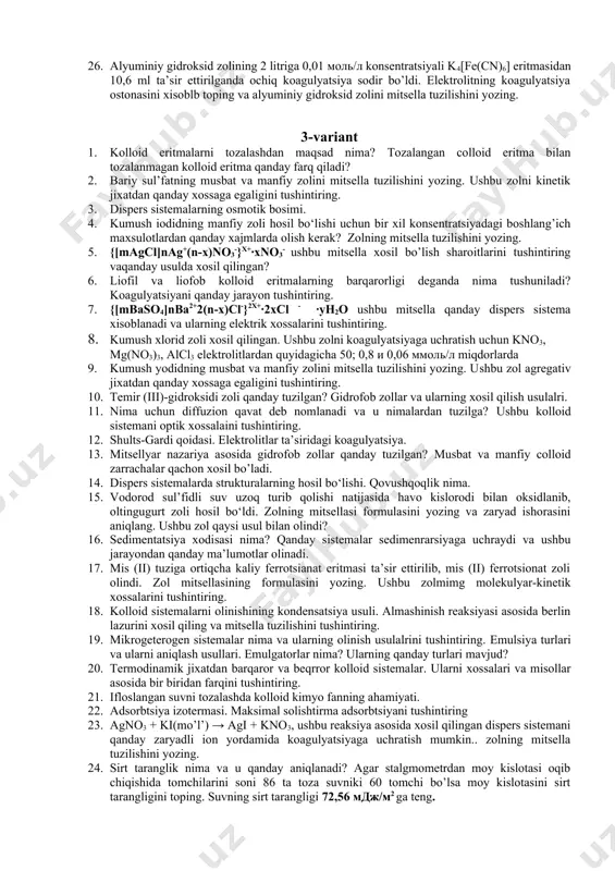 rtiqcha olingandagi al(oh)3 zolini va h2sio3 stalibizator bо‘lgandagi sio2 zolining mitsellalari formulalarini yozing. ushbu zollar kinetic jixatdan qanday xossalarga ega. 6. kolloid eritma qanday xosil qilinadi va uning dispers fazasi tuzilishini tasvirlang? misol uchun bariy nitrat eritmasiga kaliy sul’fat eritmasidan ortiqcha ta’sir ettirilganda uning kolloid zarrachasi ishorasini aniqlang. 7. dispers sistemalar qanday xossalariga ko’ra sinflarga ajratiladi. kumush iodidning yuqori dispers sistemasini mitsella tuzilishini ifodalang. 8. liofil va liofob kolloid sistemalar va ularning xar birini xossalari asosida farqini tushintiring. 9. dispers faza zarrachalarining o‘lchami va turiga ko‘ra sinflang. xossalari asosida farqini tushintiring. 10. termodinamik jixatdan barqaror va beqrror kolloid sistemalar. ularni xossalari va misollar asosida bir biridan farqini tushintiring. 11. kolloid sistemalarni qanday usullar bilan olish mumkin? peptizatsiya usulini reaksiya tenglamasi va mitsella tuzilishi asosida tushintiring. 12. kolloid sistemalarni olinishining kondensatsiya usuli. almashinish reaksiyasi asosida berlin lazurini xosil qiling va mitsella tuzilishini tushintiring. 13. kolloid sistemalarni almashinish reaksiyasi asosida olinganda nimalarga …