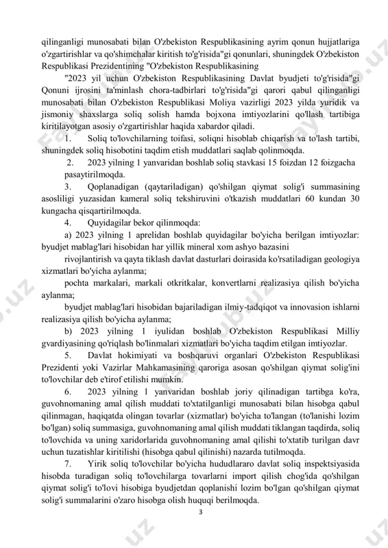 qabul qilinganligi munosabati bilan o'zbekiston respublikasi moliya vazirligi 2023 yilda yuridik va jismoniy shaxslarga soliq solish hamda bojxona imtiyozlarini qo'llash tartibiga kiritilayotgan asosiy o'zgartirishlar haqida xabardor qiladi. 1. soliq to'lovchilarning toifasi, soliqni hisoblab chiqarish va to'lash tartibi, shuningdek soliq hisobotini taqdim etish muddatlari saqlab qolinmoqda. 2. 2023 yilning 1 yanvaridan boshlab soliq stavkasi 15 foizdan 12 foizgacha pasaytirilmoqda. 3. qoplanadigan (qaytariladigan) qo'shilgan qiymat solig'i summasining asosliligi yuzasidan kameral soliq tekshiruvini o'tkazish muddatlari 60 kundan 30 kungacha qisqartirilmoqda. 4. quyidagilar bekor qilinmoqda: a) 2023 yilning 1 aprelidan boshlab quyidagilar bo'yicha berilgan imtiyozlar: byudjet mablag'lari hisobidan har yillik mineral xom ashyo bazasini rivojlantirish va qayta tiklash davlat dasturlari doirasida ko'rsatiladigan geologiya xizmatlari bo'yicha aylanma; pochta markalari, markali otkritkalar, konvertlarni realizasiya qilish bo'yicha aylanma; byudjet mablag'lari hisobidan bajariladigan ilmiy-tadqiqot va innovasion ishlarni realizasiya qilish bo'yicha aylanma; b) 2023 yilning 1 iyulidan boshlab o'zbekiston respublikasi milliy gvardiyasining qo'riqlash bo'linmalari xizmatlari bo'yicha taqdim etilgan imtiyozlar. …