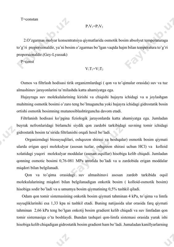 a bosim hajmga teskari proporsionaldir (boyl-mariot qonuni) t=constan p1v1=p2v2 2.o’zgarmas molyar konsentratsiya qiymatlarida osmotik bosim absolyut temperaturaga to’g’ri proporsionaldir, ya’ni bosim o’zgarmas bo’lgan vaqtda hajm bilan temperatura to’g’ri proporsionaldir.(gey-lyussak) p=const v1t1=v2t2 osmos va filtrlash hodisasi tirik organizmlardagi ( qon va to’qimalar orasida) suv va tuz almashinuv jarayonlarini ta’milashda katta ahamiyatga ega. hujayraga suv molekulalarining kirishi va chiqishi hujayra ichidagi va u joylashgan muhitning osmotik bosimi o’zaro teng bo’lmaguncha yoki hujayra ichidagi gidrostatik bosin ortishi osmotik bosimning mutanosiblashtirguncha davom etadi. filtrlanish hodisasi ko’pgina fiziologik jarayonlarda katta ahamiyatga ega. jumladan buyrak nefronlaridagi birlamchi siydik qon zardobi tarkibidagi suvning tomir ichidagi gidrostatik bosim ta’sirida filtrlanishi orqali hosil bo’ladi. organizmdagi biosuyuqlilari, oshqozon shirasi va boshqalar) osmotik bosim qiymati ularda erigan quyi molekulyar (asosan tuzlar, oshqozon shirasi uchun hcl) va kolloid xolatidagi yuqori molekulyar moddalar (asosan oqsillar) hisobiga kelib chiqadi. jumladan qonning osmotic bosimi 0,76-081 mpa atrofida bo’ladi va u zardobida erigan moddalar miqdori bilan …