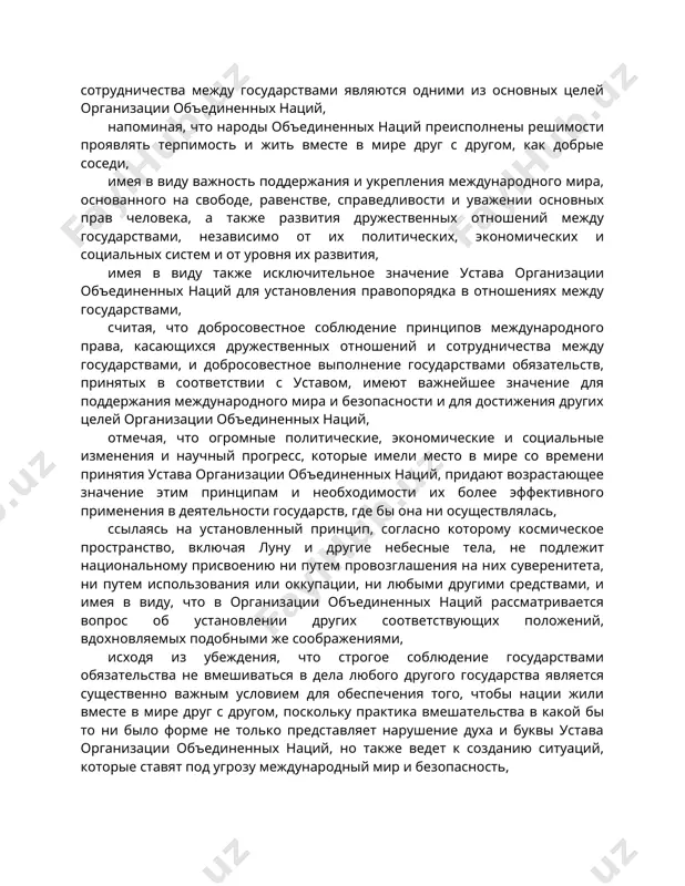 международного права, касающихся дружественных отношений и сотрудничества между государствами, и добросовестное выполнение государствами обязательств, принятых в соответствии с уставом, имеют важнейшее значение для поддержания международного мира и безопасности и для достижения других целей организации объединенных наций, отмечая, что огромные политические, экономические и социальные изменения и научный прогресс, которые имели место в мире со времени принятия устава организации объединенных наций, придают возрастающее значение этим принципам и необходимости их более эффективного применения в деятельности государств, где бы она ни осуществлялась, ссылаясь на установленный принцип, согласно которому космическое пространство, включая луну и другие небесные тела, не подлежит национальному присвоению ни путем провозглашения на них суверенитета, ни путем использования или оккупации, ни любыми другими средствами, и имея в виду, что в организации объединенных наций рассматривается вопрос об установлении других соответствующих положений, вдохновляемых подобными же соображениями, исходя из убеждения, что строгое соблюдение государствами обязательства не вмешиваться в дела любого другого государства является существенно важным условием …