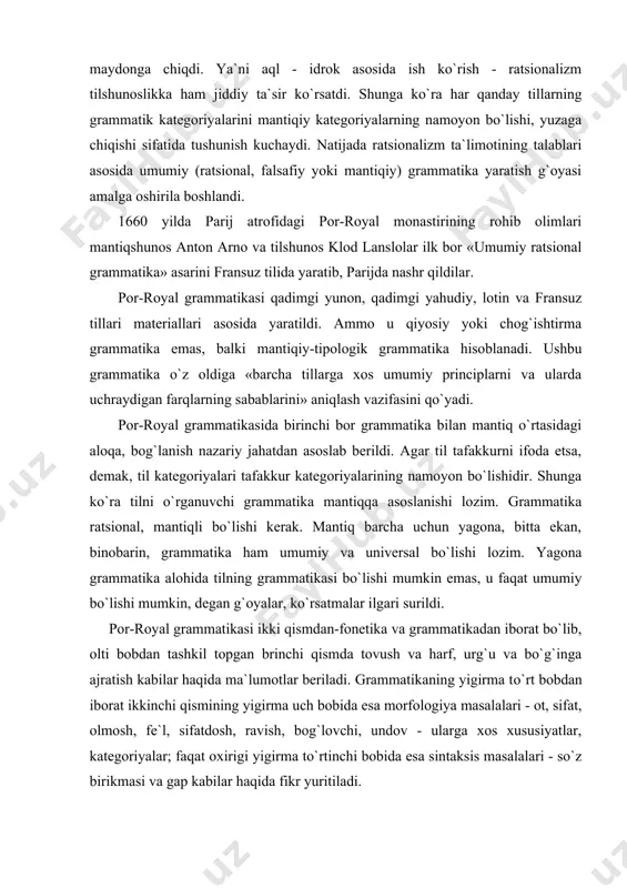 atikasi ikki qismdan-fonetika va grammatikadan iborat bo`lib, olti bobdan tashkil topgan brinchi qismda tovush va harf, urg`u va bo`g`inga ajratish kabilar haqida ma`lumotlar beriladi. grammatikaning yigirma to`rt bobdan iborat ikkinchi qismining yigirma uch bobida esa morfologiya masalalari - ot, sifat, olmosh, fe`l, sifatdosh, ravish, bog`lovchi, undov - ularga xos xususiyatlar, kategoriyalar; faqat oxirigi yigirma to`rtinchi bobida esa sintaksis masalalari - so`z birikmasi va gap kabilar haqida fikr yuritiladi. mantiqiy grammatika yohud grammatikadagi mantiqiy yo`nalish so`zsiz fikr (ma`no), fikrsiz (ma`nosiz) so`z yo`qligi tushunchasidan kelib chiqib, grammatik va mantiqiy kategoriyalarni - so`z bilan tushunchani - ularni aynan bir narsa deb biladi. albatta, mantiqiy kategoriyalar bilan grammatik kategoriya-larning o`zaro muvofiq kelishi, teng bo`lishi mavjud hodisa. u shubha uyg`otmaydi. ammo bu mantiqning barcha kategoriyalari tilda to`g`ridan - to`g`ri o`z aksini topishi shart degani emas (masalan, tushunchaning so`z ma`nosiga, hukm va xulosaning esa turli tipdagi gaplarga mos bo`lishi, muvofiq bo`lishi kabilar). fransuz tilshunosi sh.balli to`g`ri …
