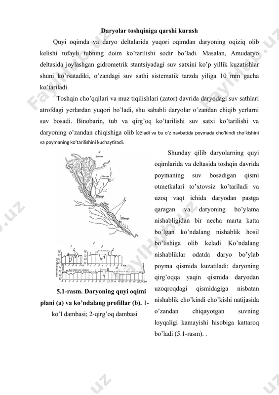 imlik qancha zich bo’lsa, tеzliklar shuncha tеz so’nadi va cho’kindi cho’kadi, ammo otmеtkasi yuqori bo’lgan yеr qismi ensizroq bo’ladi. daryo tubi to’xtovsiz ko’tarilishi tufayli tabiiyki, suv sarflari yuqori bo’lganda yoki sath shovush sababli ko’tarilganda daryo qirg’oqlardan chiqadi va yon atrofni suv bosadi. 5.2-rasm. nishablik kichik (a) va katta (b) bo’lganda marza dambalar joylashuvi: 1-damba; 2-kanal; 3-irmoq quyi oqimlarda va dеltalarda daryo qirg’oqlari mayda qumli allyuvial cho’kindilardan iborat bo’ladi, shu sababli ular oson yuviladi. otmеtkalari yuqori bo’lgan qirg’oq chizig’ining yuvilishi sathi pasaygan qismidan suv o’tishi va atrofni suv bosishiga olib kеladi. 5.2-rasmda amudaryo dеltasining ikki stvorining ko’ndalang profili ko’rsatilgan. yuqori stvorda daryo yaqinidagi yеr sathi va toshqin suv sathi bir hil balandlikda joylashgan; atrofdagi ekin yеrlar 2-4 m pastlikda joylashgan. daryo daydishi va joyning ko’ndalang nishabliklari yuqori bo’lgani sababli bu stvorda ikki qator val (marza) qurilgan: birinchisi qirg’oqqa yaqin, ikkinchisi esa (zahiradagisi) 200-500 m uzoqlikda joylashgan. pastki stvorda bir qator damba …