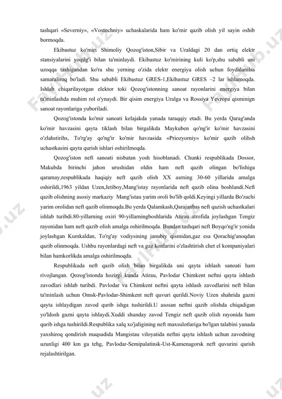qazib olihsh uchastkasini qayta qurish ishlari oshirilmoqda. qozog'iston neft sanoati nisbatan yosh hisoblanadi. chunki respublikada dossor, makubda birinchi jahon urushidan oldin ham neft qazib olingan bo'lishiga qaramay,respublikada haqiqiy neft qazib olish xx asrning 30-60 yillarida amalga oshirildi,1963 yildan uzen,jetiboy,mang'istay rayonlarida neft qazib olina boshlandi.neft qazib olishning asosiy markaziy mang'istau yarim oroli bo'lib qoldi.keyingi yillarda bo'zachi yarim orolidan neft qazib olinmoqda.bu yerda qalamkash,qarajanbas neft qazish uchastkalari ishlab turibdi.80-yillarning oxiri 90-yillarningboshlarida atirau atrofida joylashgan tengiz rayonidan ham neft qazib olish amalga oshirilmoqda. bundan tashqari neft boyqo'ng'ir yonida joylashgan kumkaldan, to'rg'ay vodiysining janubiy qismidan,gaz esa qorachig'anoqdan qazib olinmoqda. ushbu rayonlardagi neft va gaz konlarini o'zlashtirish chet el kompaniyalari bilan hamkorlikda amalga oshirilmoqda. respublikada neft qazib olish bilan birgalikda uni qayta ishlash sanoati ham rivojlangan. qozog'istonda hozirgi kunda atirau, pavlodar chimkent neftni qayta ishlash zavodlari ishlab turibdi. pavlodar va chimkent neftni qayta ishlash zavodlarini neft bilan ta'minlash uchun omsk-pavlodar-shimkent neft quvuri qurildi.noviy uzen shahrida …