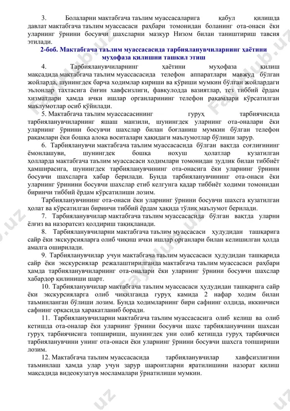 лим муассасаси раҳбари тарбияланувчиларнинг ҳаётини муҳофаза қилиш ва соғлиғини мустаҳкамлашни ташкил этилиши учун масъул ҳисобланади. 3. болаларни мактабгача таълим муассасаларига қабул қилишда давлат мактабгача таълим муассасаси раҳбари томонидан боланинг ота-онаси ёки уларнинг ўрнини босувчи шахсларни мазкур низом билан таништириш тавсия этилади. 2-боб. мактабгача таълим муассасасида тарбияланувчиларнинг ҳаётини муҳофаза қилишни ташкил этиш 4. тарбияланувчиларнинг ҳаётини муҳофаза қилиш мақсадида мактабгача таълим муассасасида телефон аппаратлари мавжуд бўлган жойларда, шунингдек барча ходимлар кириши ва кўриши мумкин бўлган жойлардаги эълонлар тахтасига ёнғин хавфсизлиги, фавқулодда вазиятлар, тез тиббий ёрдам хизматлари ҳамда ички ишлар органларининг телефон рақамлари кўрсатилган маълумотлар осиб қўйилади. 5. мактабгача таълим муассасасининг гуруҳ тарбиячисида тарбияланувчиларнинг яшаш манзили, шунингдек уларнинг ота-оналари ёки уларнинг ўрнини босувчи шахслар билан боғланиш мумкин бўлган телефон рақамлари ёки бошқа алоқа воситалари ҳақидаги маълумотлар бўлиши зарур. 6. тарбияланувчи мактабгача таълим муассасасида бўлган вақтда соғлиғининг ёмонлашуви, шунингдек бошқа нохуш ҳолатлар кузатилган ҳолларда мактабгача таълим муассасаси ходимлари томонидан зудлик билан тиббиёт ҳамширасига, шунингдек …