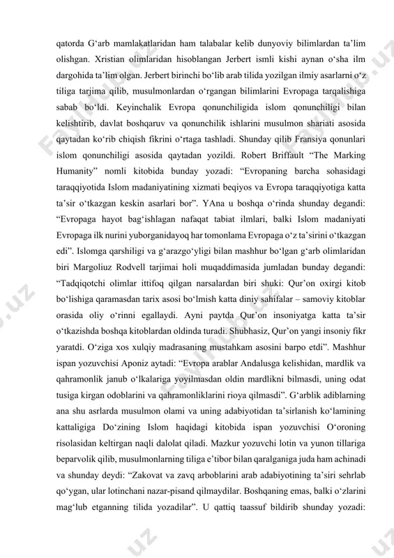 ilganidek evropada emas, balki 3-xijriy asrda marokko mamlakatida tashkil topgan. u madrasa “jome’atul qarvin” nomi bilan butun dunyoga mashhur bo‘lgan. ilm dargohida musulmonlar bilan bir qatorda g‘arb mamlakatlaridan ham talabalar kelib dunyoviy bilimlardan ta’lim olishgan. xristian olimlaridan hisoblangan jerbert ismli kishi aynan o‘sha ilm dargohida ta’lim olgan. jerbert birinchi bo‘lib arab tilida yozilgan ilmiy asarlarni o‘z tiliga tarjima qilib, musulmonlardan o‘rgangan bilimlarini evropaga tarqalishiga sabab bo‘ldi. keyinchalik evropa qonunchiligida islom qonunchiligi bilan kelishtirib, davlat boshqaruv va qonunchilik ishlarini musulmon shariati asosida qaytadan ko‘rib chiqish fikrini o‘rtaga tashladi. shunday qilib fransiya qonunlari islom qonunchiligi asosida qaytadan yozildi. robert briffault “the marking humanity” nomli kitobida bunday yozadi: “evropaning barcha sohasidagi taraqqiyotida islom madaniyatining xizmati beqiyos va evropa taraqqiyotiga katta ta’sir o‘tkazgan keskin asarlari bor”. yana u boshqa o‘rinda shunday degandi: “evropaga hayot bag‘ishlagan nafaqat tabiat ilmlari, balki islom madaniyati evropaga ilk nurini yuborganidayoq har tomonlama evropaga o‘z ta’sirini o‘tkazgan edi”. islomga qarshiligi …