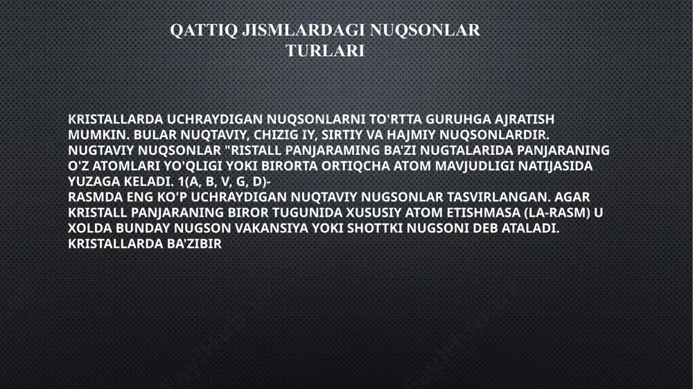 tlam va boshqa sirtiy nuqsonlar yuzaga keladi. ichki nuqsonlar kristall panjara bir xil orientatsiyadan ikkinchi xil orientatsiyaga o’tgan joylarda yuzaga keladi. bunday nuqsonlarga qo’shmoqlanish tekisliklari, polikristall jismlar donachalarining chegaralari, kichik burchakli dislokatsiya chegaralari kiradi. hajmiy nuqsonlarga stexiometriyadan chetlanish, vakansiyalar majmuasi yoki boshqa elementar nuqsonlar to’plami va darz ketgan joylar, bo’shliqlar, boshqa fazalarning aralashmasi kabi tartibsizliklar va hokazo nuqsonlar kiradi. qattiq jismlardagi nuqsonlar kristall panjaraning hajmiy nuqsonlari image2.png image3.png image4.png image5.png image6.png image7.png image8.png