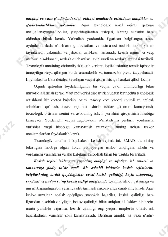 xnologik amallarni loyihalash kesish rejimlarini, smad tizimining bikirligini hisobga olgan holda kutilayotgan ishlov aniqligini, ishchi va yordamchi yurishlarni va shu kabilarni hisoblash bilan bir vaqtda bajariladi. kesish rejimi ishlangan yuzaning aniqligi va sifatiga, ish unumi va tannarxiga jiddiy ta’sir etadi. bir asbobli ishlovda kesish rejimlarini belgilashning tartibi quyidagicha: avval kesish qalinligi, keyin asbobning surilishi va undan so‘ng kesish tezligi aniqlanadi. qalinlik ishlov qatlamiga va uni ish bajaradigan bir yurishda olib tashlash imkoniyatiga qarab aniqlanadi. agar ishlov avvaldan sozlab qo‘yilgan stanokda bajarilsa, kesish qalinligi ham ilgaridan hisoblab qo‘yilgan ishlov qalinligi bilan aniqlanadi. ishlov bir necha marta yurishda bajarilsa, kesish qalinligi eng yuqori miqdorda olinib, ish bajariladigan yurishlar soni kamaytiriladi. berilgan aniqlik va yuza g‘adir-budurligini ta’minlash maqsadida ish bajariladigan yurishlarning so‘ngilarida kesish qalinligi kamaytiriladi. kesuvchi asbobning surilishi eng katta miqdorda olinadi. xomaki ishlovda texnologik tizimning eng bo‘sh qismi (zagotovka kesuvchi asbob, stanokning biror elementi) cheklovchi omil bo‘ladi. tozalash va pardozlash ishlovlarida surilish …