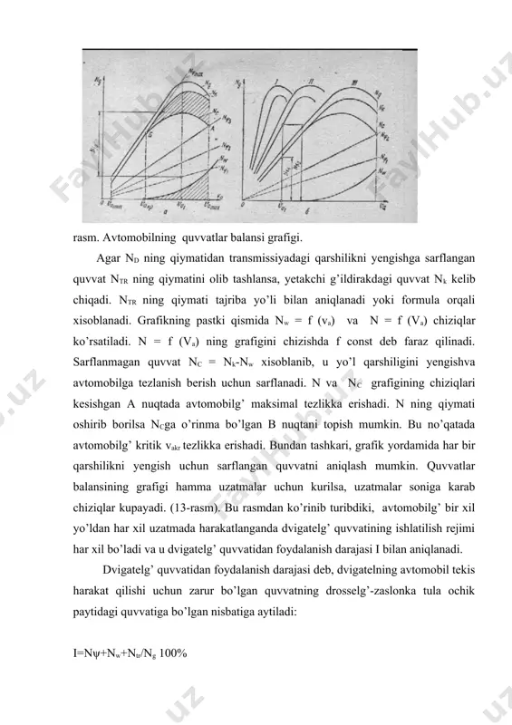 y qarshiligi turlicha bo’lgan i—i, ii—ii . . . kesimlarni ko’rib chiqamiz. quyidagi tengsizlik sharti bajarilsa, avtomobilg’ harakat qilish qobilyatiga ega bo’ladi: rφ≥rk≥rψ bu tengsizlikni xadma-xad ga ga bo’lsak, dφ≥da≥ψ (36) xosil bo’ladi. avtomobil harakat qilish kobiliyatiga ega bo’lishi uchun ((36) –tengsizlik). uning dinamik faktori da yo’lning umumiy qarshiligidan katta yoki unga teng bo’lishi zarur. muloxazalarni shu asosida olib boramiz. i—i kesim: da > ψ1 da hamma nuqtalar uchun avtomobilg’ i—ii—iii uzatmalarda va1 tezliklar diapazonida harakat qilishi mumkin. iii uzatmada avtomobilg’ va1 dan vamax gacha tezliklar diapazonida sekinlashib harakatlanadi. ii—ii kesim: avtomobilg’ hamma uzatmalarda tezlikning vamin - vamax diapazonida harakat qilishi mumkin. uchinchi uaatmada daiii>> ψ2 bo’lgani uchun, avtomobilg’ vaiimax tezligiga ega bo’ladi. iii-iii kesim: daimax daii > ψ5 bo’lgani uchun tezlik diapazonida bemalol harakatlanishi mumkin. damax= ψmax nuqtada esa (14-rasm) avtomobilg’ kritik vakrtezlikka ega bo’ladi. avtomobilg’ mahlum uzatmada, droselg’zaslonkaning mahlum bir ochiq xolatida harakatda bo’lsin. avtomobilg’ ψ1 qarshilikka ega …