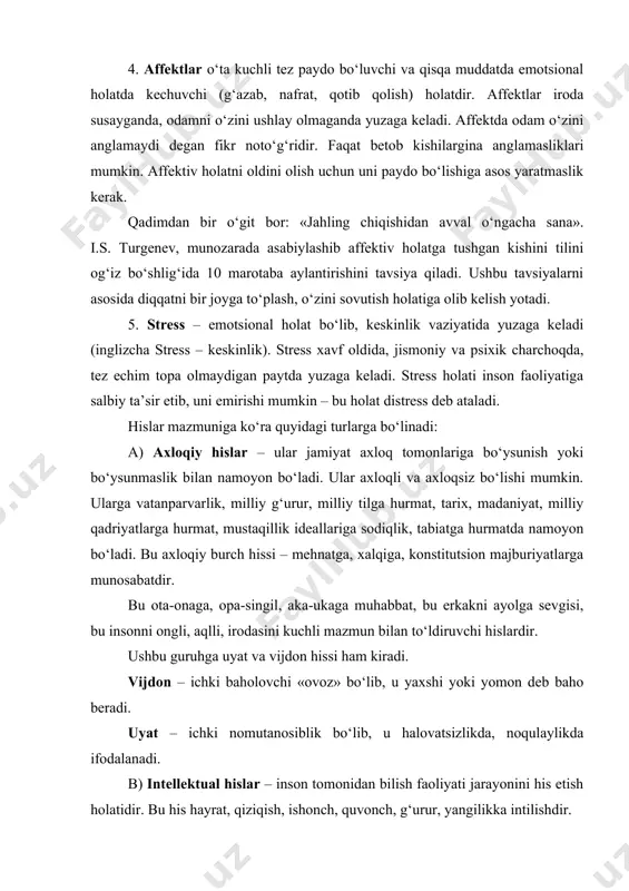 yuzaga keladi. stress holati inson faoliyatiga salbiy ta’sir etib, uni emirishi mumkin – bu holat distress deb ataladi. hislar mazmuniga ko‘ra quyidagi turlarga bo‘linadi: a) axloqiy hislar – ular jamiyat axloq tomonlariga bo‘ysunish yoki bo‘ysunmaslik bilan namoyon bo‘ladi. ular axloqli va axloqsiz bo‘lishi mumkin. ularga vatanparvarlik, milliy g‘urur, milliy tilga hurmat, tarix, madaniyat, milliy qadriyatlarga hurmat, mustaqillik ideallariga sodiqlik, tabiatga hurmatda namoyon bo‘ladi. bu axloqiy burch hissi – mehnatga, xalqiga, konstitutsion majburiyatlarga munosabatdir. bu ota-onaga, opa-singil, aka-ukaga muhabbat, bu erkakni ayolga sevgisi, bu insonni ongli, aqlli, irodasini kuchli mazmun bilan to‘ldiruvchi hislardir. ushbu guruhga uyat va vijdon hissi ham kiradi. vijdon – ichki baholovchi «ovoz» bo‘lib, u yaxshi yoki yomon deb baho beradi. uyat – ichki nomutanosiblik bo‘lib, u halovatsizlikda, noqulaylikda ifodalanadi. b) intellektual hislar – inson tomonidan bilish faoliyati jarayonini his etish holatidir. bu his hayrat, qiziqish, ishonch, quvonch, g‘urur, yangilikka intilishdir. v) estetik hislar – ijobiy hislar bo‘lib, …