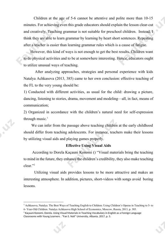 or achieving even this grade educators should explain the lesson clear-cut and creatively. teaching grammar is not suitable for preschool children. instead, i think they are able to learn grammar by learning by heart short sentences. repeating after a teacher is easier than learning grammar rules which is a cause of fatigue. however, this kind of ways is not enough to get the best results. children want to do physical activities and to be at somewhere interesting. hence, educators ought to utilize unusual ways of teaching. after analyzing approaches, strategies and personal experience with kids natalya achkasova (2013, 385) came to her own conclusion: effective teaching of the fl to the very young should be: 1) conducted with different activities, as usual for the child: drawing a picture, dancing, listening to stories, drama, movement and modeling—all, in fact, means of communication; 2) organized in accordance with the children’s natural need …