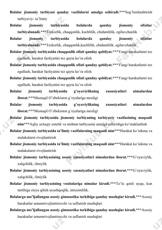 moniy sifatlar tarbiyalanadi.***tezkorlik, chaqqonlik, kuchlilik, chidamlilik, egiluvchanlik bolalar jismoniy tarbiyasida bolalarda qanday jismoniy sifatlar tarbiyalanadi.***tezkorlik, chaqqonlik,kuchlilik, chidamlilik, egiluvchanlik bolalar jismoniy tarbiyasida chaqqonlik sifati qanday qobilyat.***yangi harakatlarni tez egallash, harakat faoliyatini tez qayta ko’ra olish bolalar jismoniy tarbiyasida chaqqonlik sifati qanday qobilyat.***yangi harakatlarni tez egallash, harakat faoliyatini tez qayta ko’ra olish bolalar jismoniy tarbiyasida chaqqonlik sifati qanday qobilyat.***yangi harakatlarni tez egallash, harakat faoliyatini tez qayta ko’ra olish bolalar jismoniy tarbiyasida g’oyaviylikning xususiyatlari nimalardan iborat.***mustaqil o’zbekiston g’oyalariga mosligi bolalar jismoniy tarbiyasida g’oyaviylikning xususiyatlari nimalardan iborat.***mustaqil o’zbekiston g’oyalariga mosligi bolalar jismoniy tarbiyasida jismoniy tarbiyaning tarbiyaviy vazifasining maqsadi nim***aqliy axloqiy estetik va mehnat tarbiyasini amalga oshirishga ko’maklashish bolalar jismoniy tarbiyasida ta’limiy vazifalarning maqsadi nim***harakat ko’nikma va malakalarni rivojlantirish bolalar jismoniy tarbiyasida ta’limiy vazifalarning maqsadi nim***harakat ko’nikma va malakalarni rivojlantirish bolalar jismoniy tarbiyasining asosiy xususiyatlari nimalardan iborat.***g’oyaviylik, xalqchilik, ilmiylik bolalar jismoniy tarbiyasining asosiy xususiyatlari nimalardan iborat.***g’oyaviylik, xalqchilik, ilmiylik bolalar jismoniy tarbiyasining vositalariga nimalar kiradi.***to’la qonli …