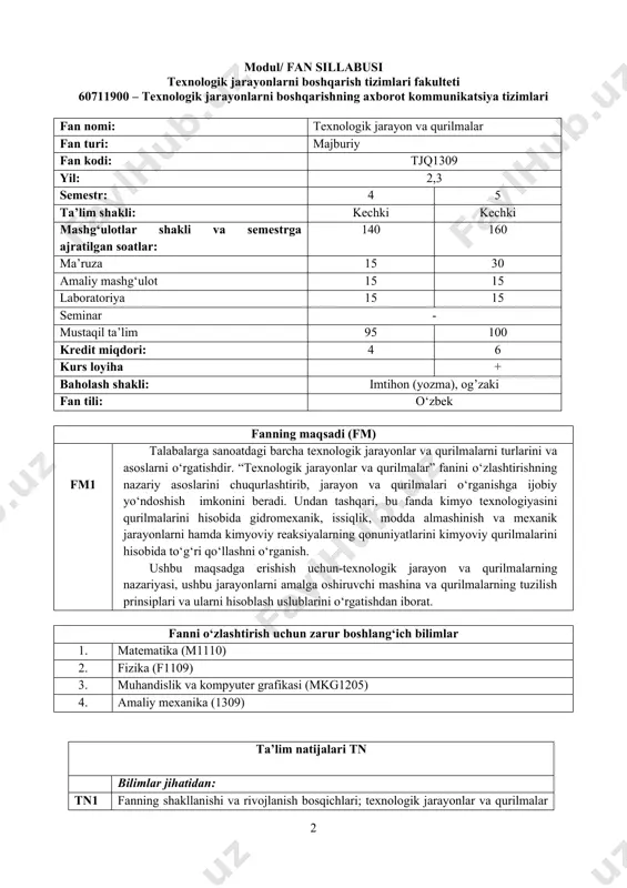 05) 4. amaliy mexanika (1309) ta’lim natijalari tn bilimlar jihatidan: tn1 fanning shakllanishi va rivojlanish bosqichlari; texnologik jarayonlar va qurilmalar fanining matematika, fizika, kimyo va boshqa umummuhandislik fanlari bilan bog‘liqligini biladi tn2 mahalliy xomashyoni ishlatish tendensiyalari va uning asosida tashkil etilgan ishlab chiqarishlar texnologik jarayonlari; ishlab chiqarishda xomashyo va uni boyitish usullarini biladi tn3 o‘zbekistonda xomashyo turlari va ular asosidagi ishlab chiqarishlar; oziq ovqat, kimyoviy ishlab chiqarishi, neft va gazni qayta ishlash uning asosiy ko‘rsatgichlari va usullarini biladi tn4 texnologik jarayon va uskunalari, asosiy ishlab chiqarish jarayonlari; gidromexanik, mexanik, issiqlik va modda almashinish jarayonlarini biladi. tn5 zamonaviy texnologik qurilmalar tuzilishi va ishlash prinsipini o‘rganish, ulardan xavfsiz va rasional foydalanish, energiya hamda xom ashyoni tejash muammolari va ishlab chiqarish jarayonlarini mexanizasiyalash, avtomatlashtirish va jadallashtirish imkoniyatlarini bilishi kerak. ko‘nikmalar jihatidan: tn6 texnologik jarayonlarni mazmun mohiyatini, asoslarini, ularni kechish qonuniyatlari haqida ko‘nikmaga ega bo‘ladi tn7 texnologik jarayondagi alohida operasiyalarning mohiyatini biladi; tn8 texnologik …