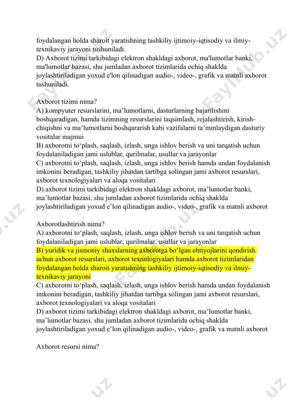 roit yaratishning tashkiliy ijtimoiy-iqtisodiy va ilmiy-texnikaviy jarayoni tushuniladi. d) axborot tizimi tarkibidagi elektron shakldagi axborot, ma'lumotlar banki, ma'lumotlar bazasi, shu jumladan axborot tizimlarida ochiq shaklda joylashtiriladigan yoxud e'lon qilinadigan audio-, video-, grafik va matnli axborot tushuniladi. axborot tizimi nima? a) kompyuter resurslarini, maʼlumotlarni, dasturlarning bajarilishini boshqaradigan, hamda tizimning resurslarini taqsimlash, rejalashtirish, kirish-chiqishni va maʼlumotlarni boshqararish kabi vazifalarni taʼminlaydigan dasturiy vositalar majmui b) axborotni to‘plash, saqlash, izlash, unga ishlov berish va uni tarqatish uchun foydalaniladigan jami uslublar, qurilmalar, usullar va jarayonlar c) axborotni to‘plash, saqlash, izlash, unga ishlov berish hamda undan foydalanish imkonini beradigan, tashkiliy jihatdan tartibga solingan jami axborot resurslari, axborot texnologiyalari va aloqa vositalari d) axborot tizimi tarkibidagi elektron shakldagi axborot, ma’lumotlar banki, ma’lumotlar bazasi, shu jumladan axborot tizimlarida ochiq shaklda joylashtiriladigan yoxud e’lon qilinadigan audio-, video-, grafik va matnli axborot axborotlashtirish nima? a) axborotni to‘plash, saqlash, izlash, unga ishlov berish va uni tarqatish uchun foydalaniladigan jami uslublar, qurilmalar, …