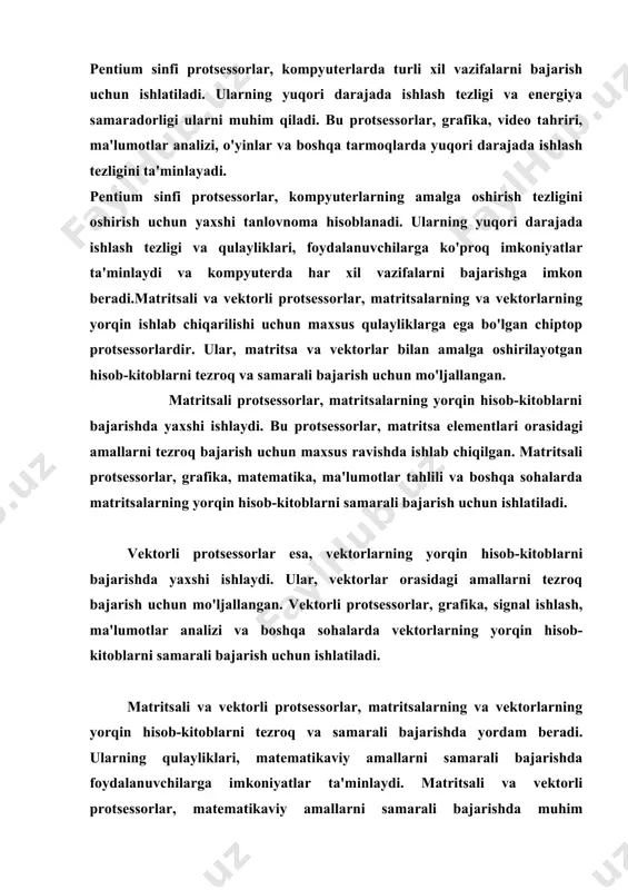 rdan biridir. pentium sinfi protsessorlar, yuqori darajada ishlash tezligi, energiya samaradorligi va yuqori performans bilan ajratiladi. pentium sinfi protsessorlar, kompyuterlarda turli xil vazifalarni bajarish uchun ishlatiladi. ularning yuqori darajada ishlash tezligi va energiya samaradorligi ularni muhim qiladi. bu protsessorlar, grafika, video tahriri, ma'lumotlar analizi, o'yinlar va boshqa tarmoqlarda yuqori darajada ishlash tezligini ta'minlayadi. pentium sinfi protsessorlar, kompyuterlarning amalga oshirish tezligini oshirish uchun yaxshi tanlovnoma hisoblanadi. ularning yuqori darajada ishlash tezligi va qulayliklari, foydalanuvchilarga ko'proq imkoniyatlar ta'minlaydi va kompyuterda har xil vazifalarni bajarishga imkon beradi.matritsali va vektorli protsessorlar, matritsalarning va vektorlarning yorqin ishlab chiqarilishi uchun maxsus qulayliklarga ega bo'lgan chiptop protsessorlardir. ular, matritsa va vektorlar bilan amalga oshirilayotgan hisob-kitoblarni tezroq va samarali bajarish uchun mo'ljallangan. matritsali protsessorlar, matritsalarning yorqin hisob-kitoblarni bajarishda yaxshi ishlaydi. bu protsessorlar, matritsa elementlari orasidagi amallarni tezroq bajarish uchun maxsus ravishda ishlab chiqilgan. matritsali protsessorlar, grafika, matematika, ma'lumotlar tahlili va boshqa sohalarda matritsalarning yorqin hisob-kitoblarni samarali bajarish uchun …