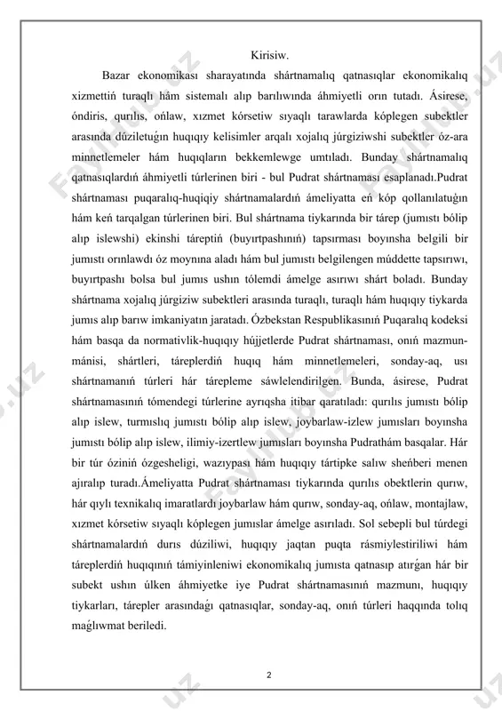 rıw, sonday-aq, ońlaw, montajlaw, xızmet kórsetiw sıyaqlı kóplegen jumıslar ámelge asırıladı. sol sebepli bul túrdegi shártnamalardıń durıs dúziliwi, huqıqıy jaqtan puqta rásmiylestiriliwi hám táreplerdiń huqıqınıń támiyinleniwi ekonomikalıq jumısta qatnasıp atırǵan hár bir subekt ushın úlken áhmiyetke iye pudrat shártnamasınıń mazmunı, huqıqıy tiykarları, tárepler arasındaǵı qatnasıqlar, sonday-aq, onıń túrleri haqqında tolıq maǵlıwmat beriledi. pudrat shártnamasınıń tárepleri hám olardıń huqıq hám minnetlemeleri. pudrat shártnaması puqaralıq-huqiqiy shártnamalardıń yeń áhmiyetli hám ámelde keń qollanılatuǵın túrlerinen biri yesaplanadi. bul shártnama arqalı bir tárep ekinshi tárepke belgili bir jumıstı orınlap beriwdi óz moynına aladı, ekinshi tárep bolsa bul jumıstı qabıl etip alıp, onıń ushın belgilengen muǵdarda haqı tóleydi. ádette bul jumıslar buyırtpashı tapsırması tiykarında orınlanadı hám ol jumıstı bólip alıp islewshi tárepinen orınlanadı. puqaralıq kodeksi usı qatnasıqlardı huqıqıy jaqtan tártipke saladı. pudrat shártnaması óz aldına shártnama bolıp, ol jeke miynet penen baylanıslı bolmaǵan halda, buyırtpashı tárepinen buyırtılǵan belgili bir nátiyjege erisiwge qaratılǵan. bul tárepi pudrat shártnamasın …