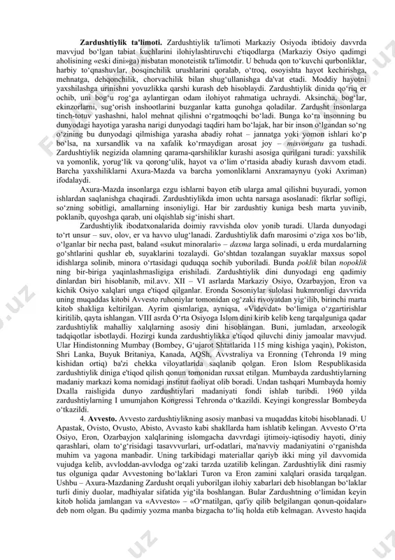 ni tarixiy shaxs deb bilsalar, boshqalar afsonaviy shaxs deb hisoblaydilar. manbalarning xabar berishicha, u taxminan mil.avv. 1200-570 yillar orasida yashagan ilohiyotchi, faylasuf, shoirdir. tadqiqotchi m. boys ta'kidlashicha, u mil.avv. 1500-1200 yillar orasida yashagan. zardusht markaziy osiyo hududida mavvjud bo‘lgan ko‘pxudolikka negizlangan qadimiy diniy tasavvvur va e'tiqodlarni isloh qilib, yangi dinga asos soldi. zardushtning tug‘ilgan va ilk diniy faoliyatini boshlagan joy xususida ikki xil qarash bor. birinchisi – «g‘arb nazariyasi» bo‘lib, unga ko‘ra midiya (hozirgi eron hududida) zardushtning vatani va zardushtiylikning ilk tarqalgan joyi hisoblanadi. bu fikr tarafdorlarining dalili shuki, birinchidan, zardushtiylikning qadimgi eron hududlarida keng tarqalganligi bo‘lsa, ikkinchidan, zardushtiylikning muqaddas kitobi sanalmish avvestoga keyin yozilgan sharhlarning qadimiy eron-pahlavviy tilida bo‘lganligidir. e'tibordan chiqarmaslik kerakki, zardushtiylik uch buyuk eron imperiyasi – ahamoniylar, arshakiylar va sosoniylar davvrlarida, ya'ni mil.avv. vi 69 asrdan to mil. vii asrigacha ketma-ket aynan yaqin va o‘rta sharqda davvlat dini maqomida bo‘lgan. ikkinchisi, «sharq nazariyasi» bo‘lib, unga ko‘ra, zardusht …