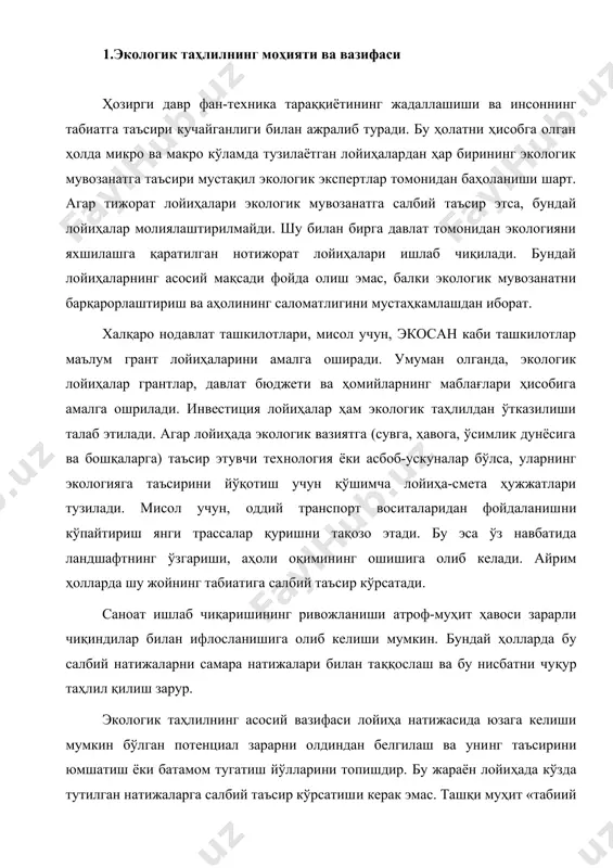 аён лойиҳада кўзда тутилган натижаларга салбий таъсир кўрсатиши керак эмас. ташқи муҳит «табиий капитал бўлиб», у иқтисодий ривожланишни жадаллаштиради. нотўғри режалаштирилган лойиҳалар эса унинг бузилишига, миллий капиталнинг емирилишига олиб келиши мумкин. экологик бошқаришнинг вазифаси аҳолининг табиий таъсирларга бўлган талаби билан атроф-муҳитнинг шу талабни қондира олиш имкониятлари орасидаги мувозанатни (балансни) топишдан иборат. лойиҳаларни амалга ошириш «экологик сиғим» потенциалини камайтириши керак эмас. лойиҳаларни амалга оширишдан олдин уларнинг атроф-муҳитга мухим таъсирларини белгилаш, лойиҳалар таъсири асосида муҳит бузилиб кетгандан кейин уни ўз ҳолига келтиришдан афзалроқдир. шунинг учун ҳар қандай лойиҳанинг экотизимга келтирадиган салбий оқибатларини чуқур таҳлил қилиш талаб этилади. агар лойиҳа экотизимга меъёрдан юқори салбий таъсир кўрсатадиган бўлса, уни янгидан кўриб чиқиш, шундан кейин ҳам вазият ўзгармаса, ундан воз кечиш зарур. экотизим битта давлат ҳудудидаги муаммо эмас, балки унинг ўзгариши бутун ер шарига таъсир кўрсатади, жумладан, орол муаммоси. шунинг учун экотизим таҳлил қилинганда бир мамлакат манфаатларидангина келиб чиқиш керак эмас. 2.атроф-муҳитни ҳимоя қилишни молиялаштириш …