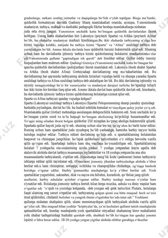 a m a’lumki, qadimiy sharqda ibtidoiy jamoa tuzumi yemirilib, uning o'rniga yangi quldorlik tuzumining paydo bo‘lishi moddiy-ma’naviy madaniyatga asos solinishiga zamin yaratdi. ayniqsa, qadimiy yunoniston (gretsiya) xalqlari bu madaniyatni ma’lum darajada qabul qilib, uni qaytadan rivojlantirdi va va butun jahon madaniyatiga, maorifga ulkan hissa qo‘shganlar. masalan: xitoyda birinchi marta qog‘oz ixtiro qilingan. hindistoda hisoblashning o;nlik tizimi kashf etilgan. mesopotamiyada esa yer kurrasini 8-mavzu / 2 soat / 1 juftlik eng qadimgi davrlardan xix asrning birinchi yarm ida jahon pedagogika fanining rivojlanish tarixi.y.a.komenskiyning pedagogik nazariyasi graduslarga, sutkani soatlar, minutlar va daqiqalarga bo‘lish o‘ylab topilgan. bizga ma’lumki, quldorlik formatsiyasi davrida qadimiy sharq mamlakatlari orasida, ayniqsa, yunonistonda madaniyat, tarbiya, maktab va dastlabki pedagogik fikrlar boshqa mamlakatlarga nisbatan juda erta rivoj langan. yunoniston unchalik katta bo‘lmagan quldorlik davlatlaridan iborat bomgan. uning katta shaharlaridan biri lakoniya (poytaxti sparta) va attika (poytaxti afma) bo‘lib, bu shaharlar madaniyat markazi hisoblangan.bu ikki shaharda tarbiyaning o‘ziga hos tizimi vujudga …