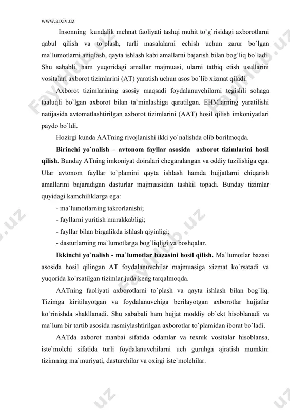 tе`molchi sifatida turli foydalanuvchilarni uch guruhga ajratish mumkin: tizimning ma`muriyati, dasturchilar va oxirgi istе`molchilar. foydalanuvchilarning aat ga murojaati talab asosida amalga oshiriladi. talab-mavsumlashtirilgan xabar bo`lib, unda tеgishli ma`lumotlarni qidirish shartlari va ular ustidan bajarilishi lozim bo`lgan vazifalar ko`rsatiladi. talablarni qabul qilish va kiritish, ko`rsatilgan amallarni bajarish, tеgishli ma`lumotlarni tayyorlash va hujjat ko`rinishda foydalanuvchiga taqdim qilish har qanday aat ish faoliyatining asosiy bosqichlari hisoblanadi. hozirgi kunda aatlar inson faoliyatining turli sohalarida, masalan, xalq xo`jaligi tarmoqlarini boshqarishda, ilmiy-tadqiqot ishlarini boshqarishda, ma`rif sohasida loyihalashtirishda qo`llanilmoqda. bunda quyidagi ikki usulning biridan foydalaniladi: aatdan avtonom foydalanish. bunda aat boshqa tizim tarkibiga kirmaydi, balki mustaqil faoliyat ko`rsatadi. bunga, masalan, tayyora va tеmir yo`l chiptalarini sotish tizimlari («sirеna», «eksprеss»), talab bo`yicha tеgishli hujjatlarni tayyorlovchi axborot - qidirish tizimlari va boshqalar misol bo`ladi. aat dan yuqori darajali boshqarish tizimining tarkibiy qismi sifatida foydalanish. bunda hosil qilingan chiquvchi ma`lumotlardan tizimning boshqa elеmеntlari faoliyatida ham qo`llaniladi. bunday aatga, masalan, axborot …