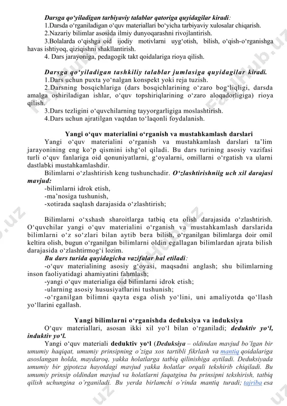 di. dars ana shu ikki xil tashqi va ichki hususiyatlarning o‘zaro uyg‘unlashuvi asosida tashkil etiladi. darsga qo‘yiladigan talablar didaktik yoki ilmiy talablar sirasiga quyidagilar kiradi. 1. har bir darsning maqsadini aniq belgilash 2. darslarning optimal mazmunini, o‘rganiladigan bilimlar ko‘lami, shakllantiriladigan ko‘nikma va malakalarni oldindan aniqlab qo‘yish. 3. darsni tashkil etishga oid ta’lim metodlarini, vositalarini tanlash, o‘quvchilar bilish faolligini rag‘batlantirish, o‘quv topshiriqlari, mustaqil ishlarni ta’limga tatbiq etish. 4. ta’lim qoidalarini (ilmiylik, faollik, izchillik, fanlararo aloqa va h.k) og‘ishmay amalga oshirish. darsga qo‘yiladigan tarbiyaviy talablar qatoriga quyidagilar kiradi: 1.darsda o‘rganiladigan o‘quv materiallari bo‘yicha tarbiyaviy xulosalar chiqarish. 2.nazariy bilimlar asosida ilmiy dunyoqarashni rivojlantirish. 3.bolalarda o‘qishga oid ijodiy motivlarni uyg‘otish, bilish, o‘qish-o‘rganishga havas ishtiyoq, qiziqishni shakllantirish. 4. dars jarayoniga, pedagogik takt qoidalariga rioya qilish. darsga qo‘yiladigan tashkiliy talablar jumlasiga quyidagilar kiradi. 1.dars uchun puxta yo‘nalgan konspekt yoki reja tuzish. 2.darsning bosqichlariga (dars bosqichlarining o‘zaro bog‘liqligi, darsda amalga oshiriladigan ishlar, o‘quv topshiriqlarining o‘zaro aloqadorligiga) rioya …