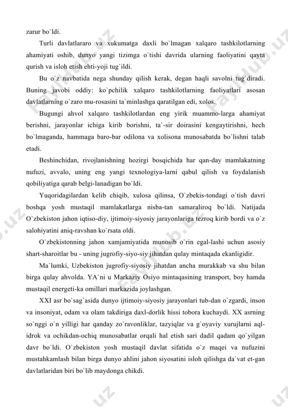 omillari markazida joylashgan. xxi asr bo`sag`asida dunyo ijtimoiy-siyosiy jarayonlari tub-dan o`zgardi, inson va insoniyat, odam va olam takdiriga daxl-dorlik hissi tobora kuchaydi. xx asrning so`nggi o`n yilligi har qanday zo`ravonliklar, tazyiqlar va g`oyaviy xurujlarni aql-idrok va ochikdan-ochiq munosabatlar orqali hal etish sari dadil qadam qo`yilgan davr bo`ldi. o`zbekiston yosh mustaqil davlat sifatida o`z maqei va nufuzini mustahkamlash bilan birga dunyo ahlini jahon siyosatini isloh qilishga da`vat et-gan davlatlaridan biri bo`lib maydonga chikdi. geografik-siyosiy o`rni jihatdan o`zbekiston markaziy osiyoning qoq o`rtasida joylashganligi ayni ana shu mintaqada barqarorlikni ta`minlash, o`zaro hamkorlik va birodarlikni chuqurlashtirish uchun tayanch nuqta bo`lib xizmat qildi. musta-qillikning qisqa davrida u o`zining siyosiy, iqtisodiy va ma`naviy qudratini to`la-to`kis ko`rsata oldi. ayni ana shu mintaqa taqdirini hal qilishga qodir bo`lgan kuchli davlat sifatida o`zini namoyon^etdi. birgina bu emas: o`zbekiston osiyo va yevropa qit`achari o`rtasida munosabatlarni muvofiqlashtiruvchi, siyosiy iqlim-ni mo`tadillashtiruvchi g`arbu sharq o`rtasidagi azaliy raqo-batni aql-idrok, donolik, tafakkurga asoslangan munozaraaar va …