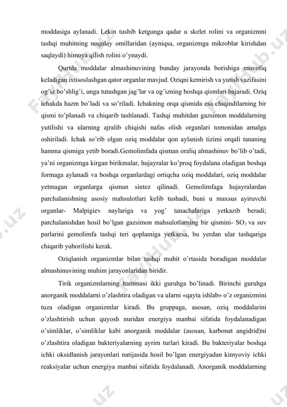 dan ajralib tashqi muhit moddasiga aylanadi. lekin tushib ketgunga qadar u skelet rolini va organizmni tashqi muhitning noqulay omillaridan (ayniqsa, organizmga mikroblar kirishdan saqlaydi) himoya qilish rolini o’ynaydi. qurtda moddalar almashinuvining bunday jarayonda borishiga muvofiq keladigan ixtisoslashgan qator organlar mavjud. oziqni kemirish va yutish vazifasini og’iz bo’shlig’i, unga tutashgan jag’lar va og’izning boshqa qismlari bajaradi. oziq ichakda hazm bo’ladi va so’riladi. ichakning orqa qismida esa chiqindilarning bir qismi to’planadi va chiqarib tashlanadi. tashqi muhitdan gazsimon moddalarning yutilishi va ularning ajralib chiqishi nafas olish organlari tomonidan amalga oshiriladi. ichak so’rib olgan oziq moddalar qon aylanish tizimi orqali tananing hamma qismiga yetib boradi.gemolimfada qisman oraliq almashinuv bo’lib o’tadi, ya’ni organizmga kirgan birikmalar, hujayralar ko’proq foydalana oladigan boshqa formaga aylanadi va boshqa organlardagi ortiqcha oziq moddalari, oziq moddalar yetmagan organlarga qisman sintez qilinadi. gemolimfaga hujayralardan parchalanishning asosiy mahsulotlari kelib tushadi, buni u maxsus ayiruvchi organlar- мalpigiev naylariga va yog’ tanachalariga yetkazib beradi; parchalanishdan …