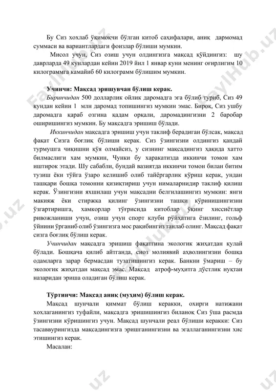 а эга бўлиб туриб, сиз 49 кундан кейин 1 млн даромад топишингиз мумкин эмас. бироқ, сиз ушбу даромадга қараб озгина қадам орқали, даромадингизни 2 баробар оширишингиз мумкин. бу мақсадга эришиш бўлади. иккинчидан мақсадга эришиш учун таклиф берадиган бўлсак, мақсад фақат сизга боғлиқ бўлиши керак. сиз ўзингизни олдингиз қандай турмушга чиқишни қўя олмайсиз, у сизнинг мақсадингиз ҳақида хатто билмаслиги хам мумкин, чунки бу харакатизда иккинчи томон хам иштирок этади. шу сабабли, бундай вазиятда иккинчи томон билан битим тузиш ёки тўйга ўзаро келишиб олиб тайёргарлик кўриш керак, ундан ташқари бошқа томонни қизиқтириш учун нималарнидир таклиф қилиш керак. ўзингизни яхшилаш учун мақсадни белгилашингиз мумкин: янги макияж ёки стиржка қилинг ўзингизни ташқи кўринишингизни ўзгартиришга, хамкорлар тўғрисида китоблар ўқинг хиссиётлар ривожланиши учун, озиш учун спорт клуби рўйҳатига ёзилинг, гольф ўйнини ўрганиб олиб ўзингизга мос рақибингиз танлаб олинг. мақсад фақат сизга боғлиқ бўлиш керак. учинчидан мақсадга эришиш фақатгина экологик жиҳатдан қулай бўлади. бошқача қилиб айтганда, сиоз …