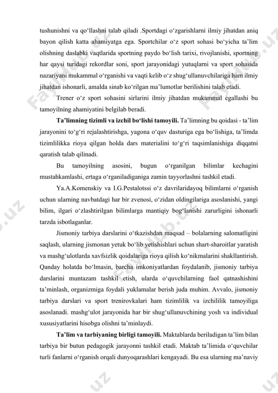 a tushunishni va qo‘llashni talab qiladi .sportdagi o‘zgarishlarni ilmiy jihatdan aniq bayon qilish katta ahamiyatga ega. sportchilar o‘z sport sohasi bo‘yicha ta’lim olishning daslabki vaqtlarida sportning paydo bo‘lish tarixi, rivojlanishi, sportning har qaysi turidagi rekordlar soni, sport jarayonidagi yutuqlarni va sport sohasida nazariyani mukammal o‘rganishi va vaqti kelib o‘z shug‘ullanuvchilariga ham ilmiy jihatdan ishonarli, amalda sinab ko‘rilgan ma’lumotlar berilishini talab etadi. trener o‘z sport sohasini sirlarini ilmiy jihatdan mukammal egallashi bu tamoyilning ahamiyatini belgilab beradi. ta’limning tizimli va izchil bo‘lishi tamoyili. ta’limning bu qoidasi - ta’lim jarayonini to‘g‘ri rejalashtirishga, yagona o‘quv dasturiga ega bo‘lishiga, ta’limda tizimlilikka rioya qilgan holda dars materialini to‘g‘ri taqsimlanishiga diqqatni qaratish talab qilinadi. bu tamoyilning asosini, bugun o‘rganilgan bilimlar kechagini mustahkamlashi, ertaga o‘rganiladiganiga zamin tayyorlashni tashkil etadi. ya.a.komenskiy va i.g.pestalotssi o‘z davrilaridayoq bilimlarni o‘rganish uchun ularning navbatdagi har bir zvenosi, o‘zidan oldingilariga asoslanishi, yangi bilim, ilgari o‘zlashtirilgan bilimlarga mantiqiy bog‘lanishi zarurligini ishonarli tarzda isbotlaganlar. jismoniy tarbiya …