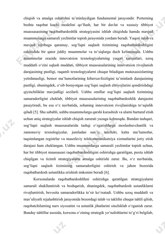 alarini ta’minlash uchun zarur bo‘lgan tizimli harakatlar rejasini ishlab chiqish va amalga oshirishni ta’minlaydigan fundamental jarayondir. porterning beshta raqobat kuchi modelini qo‘llash, har bir davlat va xususiy tibbiyot muassasasining raqobatbardoshlik strategiyasini ishlab chiqishda hamda mavjud muammolarga samarali yechimlar topish jarayonida yordam beradi. yuqori talab va mavjud tajribaga qaramay, sog‘liqni saqlash tizimining raqobatbardoshligini oshirishda bir qator jiddiy muammolar va to‘siqlarga duch kelinmoqda. ushbu muammolar orasida innovatsion texnologiyalarning yuqori xarajatlari, uzoq muddatli o‘zini oqlash muddati, tibbiyot muassasalarining innovatsion rivojlanish darajasining pastligi, raqamli texnologiyalarni chuqur biladigan mutaxassislarning yetishmasligi, bemor ma’lumotlarining kiberxavfsizligini ta’minlash darajasining pastligi, shuningdek, o‘sib borayotgan sog‘liqni saqlash ehtiyojlarini qondirishdagi qiyinchiliklar mavjudligi sezilarli. ushbu omillar sog‘liqni saqlash tizimining samaradorligini cheklab, tibbiyot muassasalarining raqobatbardoshlik darajasini pasaytiradi, bu esa o‘z navbatida, sohaning innovatsion rivojlanishiga to‘sqinlik qiladi [5]. shu sababli, ushbu muammolarga qarshi kurashish va ularni bartaraf etish uchun aniq strategiyalar ishlab chiqish zarurati yuzaga kelmoqda. bundan tashqari, sog‘liqni saqlash muassasalarida tashqi o‘zgarishlarga moslashuvchanlik va …