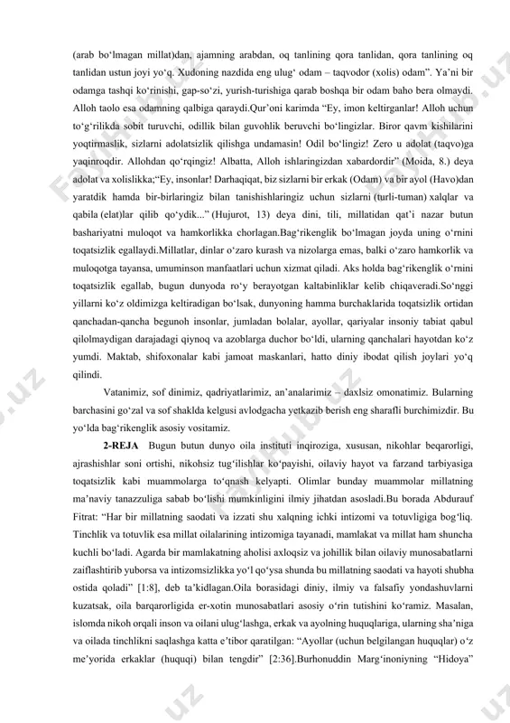 uloqot va hamkorlik – turli millat va turli din vakillari bilan o‘zaro manfaatli aloqalar o‘rnatish (hujurot, 13). darhaqiqat, insoniyat bir ota-onadan tarqalgan. uning tili, irqi, millatining xilma-xilligi buyuk zotning qudratidandir. “uning belgilaridan (yana biri) – osmonlar va yerni yaratishi va sizlarning tillaringiz va ranglaringizning xilma-xilligidir. albatta, bunda barcha olimlar uchun alomatlar bordir” (rum, 22).shuningdek, boyu kambag‘al, mansabdoru fuqaro, kuchliyu kuchsiz, olim-u omi o‘rtasidagi huquq va majburiyatlarning adolat va tenglik asosida bo‘lishi, sodda qilib aytganda yaratgan nazdida hammaning teng ekanligi hadisi sharifda quyidagicha ifodalanadi: “ey, insonlar! parvardigoringiz yagonadir! agar taqvoli (pok va xolis) bo‘lmasa, arabning ajam (arab bo‘lmagan millat)dan, ajamning arabdan, oq tanlining qora tanlidan, qora tanlining oq tanlidan ustun joyi yo‘q. xudoning nazdida eng ulug‘ odam – taqvodor (xolis) odam”. ya’ni bir odamga tashqi ko‘rinishi, gap-so‘zi, yurish-turishiga qarab boshqa bir odam baho bera olmaydi. alloh taolo esa odamning qalbiga qaraydi.qur’oni karimda “ey, imon keltirganlar! alloh uchun to‘g‘rilikda sobit turuvchi, odillik …