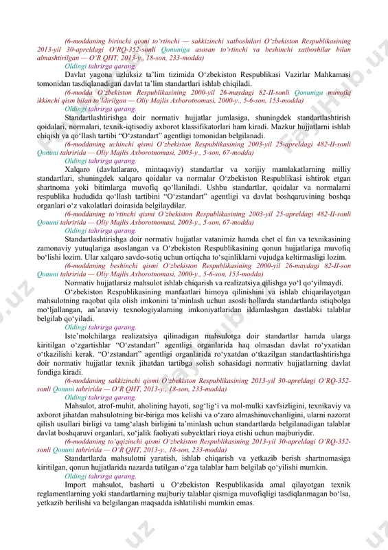 ini ta’minlash, mudofaa ahamiyatiga molik mahsulotlar sohasida — o‘zbekiston respublikasi mudofaa vazirligi amalga oshiradi. (2-moddaning ikkinchi qismi o‘zbekiston respublikasining 2009-yil 3-apreldagi o‘rq-202-sonli qonuni tahririda — o‘r qht, 2009-y., 15-son, 172-modda) oldingi tahrirga qarang. ushbu qonunga muvofiq davlat boshqaruvi organlari o‘z vakolatlari doirasida standartlarni ishlab chiqadi, tasdiqlaydi va nashr etadi. (2-moddaning uchinchi qismi o‘zbekiston respublikasining 2013-yil 30-apreldagi o‘rq-352-sonli qonuni tahririda — o‘r qht, 2013-y., 18-son, 233-modda) 3-modda. standartlashtirish ishlarini o‘tkazish oldingi tahrirga qarang. “o‘zstandart” agentligi ushbu qonunga muvofiq standartlashtirish ishlarini o‘tkazishning umumiy qoidalarini, manfaatdor tomonlarning davlat boshqaruv organlari, jamoat birlashmalari bilan olib boradigan hamkorlikdagi ishining shakl va usullarini belgilaydi. (3-moddaning birinchi qismi o‘zbekiston respublikasining 2003-yil 25-apreldagi 482-ii-sonli qonuni tahririda — oliy majlis axborotnomasi, 2003-y., 5-son, 67-modda) oldingi tahrirga qarang. “o‘zstandart” agentligi, o‘zbekiston respublikasi qurilish vazirligi, o‘zbekiston respublikasi ekologiya va atrof-muhitni muhofaza qilish davlat qo‘mitasi, o‘zbekiston respublikasi sog‘liqni saqlash vazirligi va o‘zbekiston respublikasi mudofaa vazirligi standartlashtirish ishlarini bajarishni o‘z vakolatlari doirasida boshqa …
