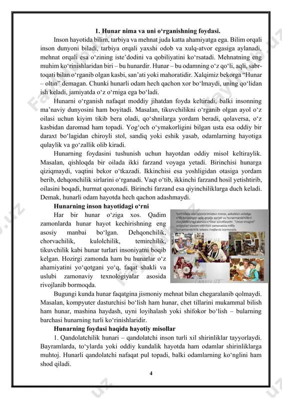 i o‘rganish nafaqat moddiy jihatdan foyda keltiradi, balki insonning ma’naviy dunyosini ham boyitadi. masalan, tikuvchilikni o‘rganib olgan ayol o‘z oilasi uchun kiyim tikib bera oladi, qo‘shnilarga yordam beradi, qolaversa, o‘z kasbidan daromad ham topadi. yog‘och o‘ymakorligini bilgan usta esa oddiy bir daraxt bo‘lagidan chiroyli stol, sandiq yoki eshik yasab, odamlarning hayotiga qulaylik va go‘zallik olib kiradi. hunarning foydasini tushunish uchun hayotdan oddiy misol keltiraylik. masalan, qishloqda bir oilada ikki farzand voyaga yetadi. birinchisi hunarga qiziqmaydi, vaqtini bekor o‘tkazadi. ikkinchisi esa yoshligidan otasiga yordam berib, dehqonchilik sirlarini o‘rganadi. vaqt o‘tib, ikkinchi farzand hosil yetishtirib, oilasini boqadi, hurmat qozonadi. birinchi farzand esa qiyinchiliklarga duch keladi. demak, hunarli odam hayotda hech qachon adashmaydi. hunarning inson hayotidagi o‘rni har bir hunar o‘ziga xos. qadim zamonlarda hunar hayot kechirishning eng asosiy manbai bo‘lgan. dehqonchilik, chorvachilik, kulolchilik, temirchilik, tikuvchilik kabi hunar turlari insoniyatni boqib kelgan. hozirgi zamonda ham bu hunarlar o‘z ahamiyatini yo‘qotgani yo‘q, faqat shakli …