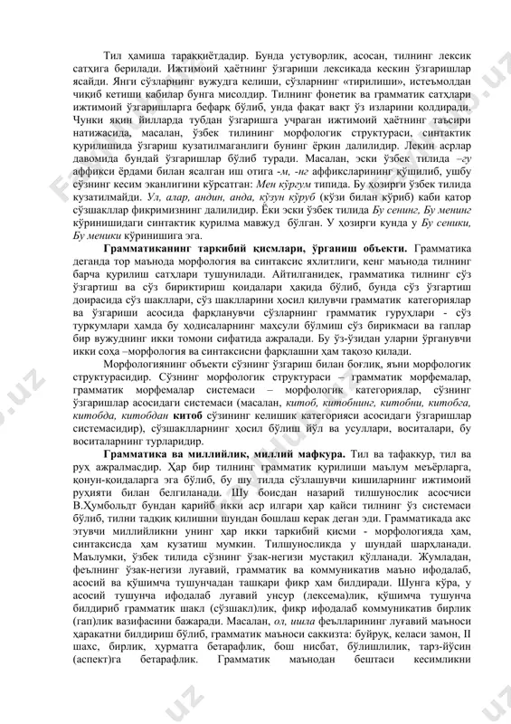 срлар давомида бундай ўзгаришлар бўлиб туради. масалан, эски ўзбек тилида –гу аффикси ёрдами билан ясалган иш отига -м, -нг аффиксларининг қўшилиб, ушбу сўзнинг кесим эканлигини кўрсатган: мен кўргум типида. бу ҳозирги ўзбек тилида кузатилмайди. ул, алар, андин, анда, кўзун кўруб (кўзи билан кўриб) каби қатор сўзшакллар фикримизнинг далилидир. ёки эски ўзбек тилида бу сенинг, бу менинг кўринишидаги синтактик қурилма мавжуд бўлган. у ҳозирги кунда у бу сеники, бу меники кўринишига эга. грамматиканинг таркибий қисмлари, ўрганиш объекти. грамматика деганда тор маънода морфология ва синтаксис яхлитлиги, кенг маънода тилнинг барча қурилиш сатҳлари тушунилади. айтилганидек, грамматика тилнинг сўз ўзгартиш ва сўз бириктириш қоидалари ҳақида бўлиб, бунда сўз ўзгартиш доирасида сўз шакллари, сўз шаклларини ҳосил қилувчи грамматик категориялар ва ўзгариши асосида фарқланувчи сўзларнинг грамматик гуруҳлари - сўз туркумлари ҳамда бу ҳодисаларнинг маҳсули бўлмиш сўз бирикмаси ва гаплар бир вужуднинг икки томони сифатида ажралади. бу ўз-ўзидан уларни ўрганувчи икки соҳа –морфология ва синтаксисни фарқлашни ҳам …