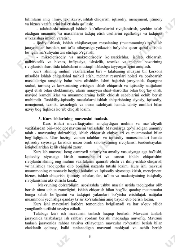 znes, inflyasiya, ishsizlik, texnika va mehnat bozorining rivojlanish sharoitida talabalarni mustaqil ishlashga tayyorgarligini aniqlash. kurs ishining muhim vazifalaridan biri – talabaning muayan bir korxona misolida ishlab chiqarishni tashkil etish, mehnat resurslari holati va boshqarish masalalariga tanqidiy baho bera olishidir. ishni bajarish jarayonida faqatgina xudud, tarmoq va korxonaning erishgan ishlab chiqarish va iqtisodiy natijalarni qayd etish bilan cheklanmay, ularni muayyan shart-sharoitlar bilan bog’lay olish, mavjud kamchiliklar va muammolarning kelib chiqish sabablarini ochib berish muhimdir. tashkiliy-iqtisodiy masalalarni ishlab chiqarishning siyosiy, iqtisodiy, menejment, texnik, texnologik va inson salohiyati hamda tabiiy omillari bilan uzviy bog’liqlikda ko’rib chiqish lozim. 3. kurs ishlarining mavzusini tanlash. kurs ishlari muvaffaqiyatini aniqlaydigan muhim va mas’uliyatli vazifalardan biri–tadqiqot mavzusini tanlashdir. mavzularga qo’yiladigan umumiy talab - mavzuning dolzarbligi, ishlab chiqarish ehtiyojlari va muammolari bilan bog’liqligidir. ular hozirgi zamon talablari va iqtisodiy munosabatlari hamda iqtisodiy siyosatga kirishda inson omili salohiyatining rivojlanish tendentsiyalari istiqbollaridan kelib chiqishi zarur. kurs ish mavzusi keng qamrovli nazariy …
