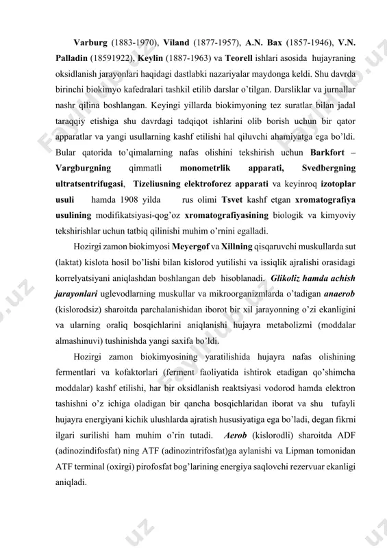 iruslar va ularning nukleoproteid tarkibi, ichki sekretsiya bezlari hamda ularning moddalar almashiniuvini boshqarishda asosiy rol o’ynaydigan gormon nomli biologik faol kimyoviy mahsulotlari aniqlana boshlandi. varburg (1883-1970), viland (1877-1957), a.n. baх (1857-1946), v.n. palladin (18591922), keylin (1887-1963) va teorell ishlari asosida hujayraning oksidlanish jarayonlari haqidagi dastlabki nazariyalar maydonga keldi. shu davrda birinchi biokimyo kafedralari tashkil etilib darslar o’tilgan. darsliklar va jurnallar nashr qilina boshlangan. keyingi yillarda biokimyoning tez suratlar bilan jadal taraqqiy etishiga shu davrdagi tadqiqot ishlarini olib borish uchun bir qator apparatlar va yangi usullarning kashf etilishi hal qiluvchi ahamiyatga ega bo’ldi. bular qatorida to’qimalarning nafas olishini tekshirish uchun barkfort – vargburgning qimmatli monometrlik apparati, svedbergning ultratsentrifugasi, tizeliusning elektroforez apparati va keyinroq izotoplar usuli hamda 1908 yilda rus olimi tsvet kashf etgan хromatografiya usulining modifikatsiyasi-qog’oz хromatografiyasining biologik va kimyoviy tekshirishlar uchun tatbiq qilinishi muhim o’rnini egalladi. hozirgi zamon biokimyosi meyergof va хillning qisqaruvchi muskullarda sut (laktat) kislota hosil bo’lishi bilan …