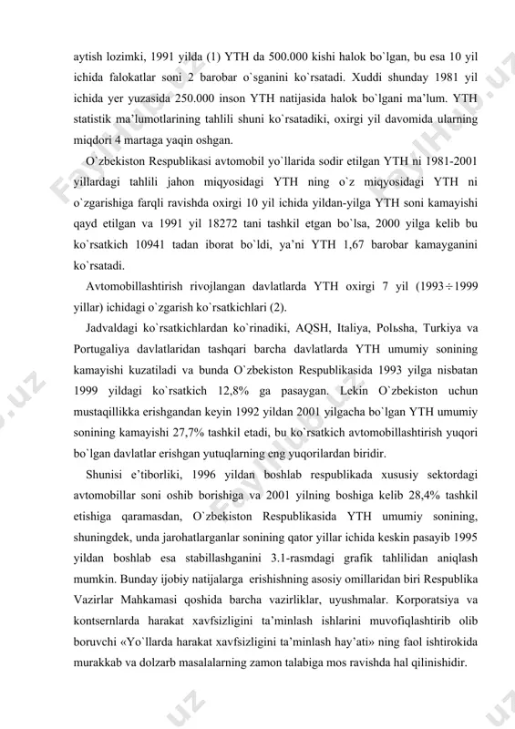 ohatlarganlar sonining qator yillar ichida keskin pasayib 1995 yildan boshlab esa stabillashganini 3.1-rasmdagi grafik tahlilidan aniqlash mumkin. bunday ijobiy natijalarga erishishning asosiy omillaridan biri respublika vazirlar mahkamasi qoshida barcha vazirliklar, uyushmalar. korporatsiya va kontsernlarda harakat xavfsizligini ta’minlash ishlarini muvofiqlashtirib olib boruvchi «yo`llarda harakat xavfsizligini ta’minlash hay’ati» ning faol ishtirokida murakkab va dolzarb masalalarning zamon talabiga mos ravishda hal qilinishidir. falokatlilik darajasining asosiy ko`rsatkichlaridan biri yth ning og`irlik darajasidir. halok bo`lish va tan jarohati olish yuqori bo`lgan davlatlarda 1997 yil yth da jabr ko`rganlarning absolyut qiymati (2) 3.2-jadvalda ma’lumot keltiriladi. yth ning og`irlik darajasi bo`yicha rivojlangan davlatlardagi absolyut qiymat bo`yicha qaralganda, o`zbekiston respublikasida ularning soni (3.3-jadval) eng past ko`rsatkichga ega, agar yth ni og`irlik darajasi bo`yicha solishtirish tahlilini har 100 ta yth da nechta odam halok bo`lishi ko`rsatkichi orqali qaraladigan bo`lsa, unda yuqorida keltirilgan absolyut ko`rsatkichlardan farqli natijalar ko`rish mumkin. keltirilgan jadvalning tahlili shuni ko`rsatadiki, barcha davlatlar uchun yth ning og`irlik …