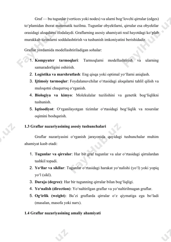 utlash: eng qisqa yoki optimal yo‘llarni aniqlash. 3. ijtimoiy tarmoqlar: foydalanuvchilar o‘rtasidagi aloqalarni tahlil qilish va muloqotni chuqurroq o‘rganish. 4. biologiya va kimyo: molekulalar tuzilishini va genetik bog‘liqlikni tushunish. 5. iqtisodiyot: o‘rganilayotgan tizimlar o‘rtasidagi bog‘liqlik va resurslar oqimini boshqarish. 1.3 graflar nazariyasining asosiy tushunchalari graflar nazariyasini o‘rganish jarayonida quyidagi tushunchalar muhim ahamiyat kasb etadi: 1. tugunlar va qirralar: har bir graf tugunlar va ular o‘rtasidagi qirralardan tashkil topadi. 2. yo‘llar va sikllar: tugunlar o‘rtasidagi harakat yo‘nalishi (yo‘l) yoki yopiq yo‘l (sikl). 3. daraja (degree): har bir tugunning qirralar bilan bog‘liqligi. 4. yo‘nalish (direction): yo‘naltirilgan graflar va yo‘naltirilmagan graflar. 5. og‘irlik (weight): ba’zi graflarda qirralar o‘z qiymatiga ega bo‘ladi (masalan, masofa yoki narx). 1.4 graflar nazariyasining amaliy ahamiyati graflar nazariyasi nafaqat matematik masalalarni hal qilish uchun, balki turli murakkab tizimlarning tuzilishini tushunish va ularni boshqarish uchun ham muhimdir. · kompyuter tarmoqlari: · graflar yordamida kompyuterlar o‘rtasidagi aloqalar modellashtiriladi. · tarmoqlardagi optimal …